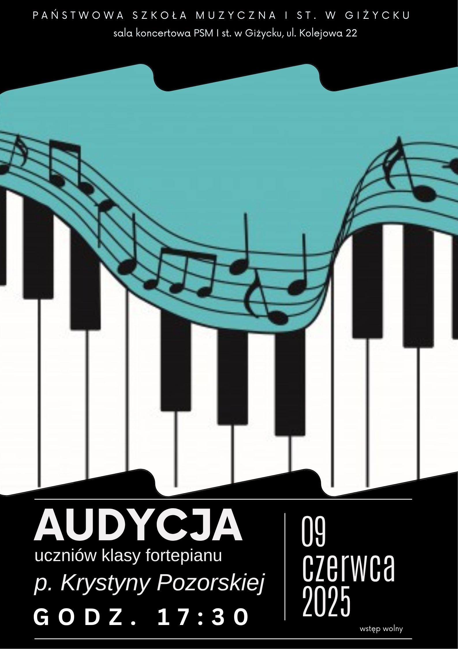 Plakat w pionie informujący o koncercie uczniów klasy fortepianu p. Krystyny Pozorskiej, który odbędzie się 9 czerwca o godzinie 17:30.Głównym elementem plakatu jest grafika białoczarnej klawiatury fortepianu, nad którą na turkusowym tle jest pięciolinia z nutami. Plakat w kolorystyce czarno-biało-turkusowej. U góry plakatu logo szkoły i nazwa.