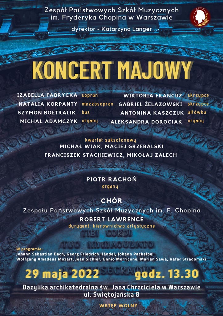 Afisz koncertu, na tle ciemnoniebieskiej grafiki napis: Zespół Państwowych Szkół Muzycznych im. Fryderyka Chopina w Warszawie, KONCERT MAJOWY, niedziela, 29 maja 2022 r., godz. 13.30, Bazylika Archikatedralna św. Jana Chrzciciela w Warszawie, ul. Świętojańska 8, Wstęp wolny