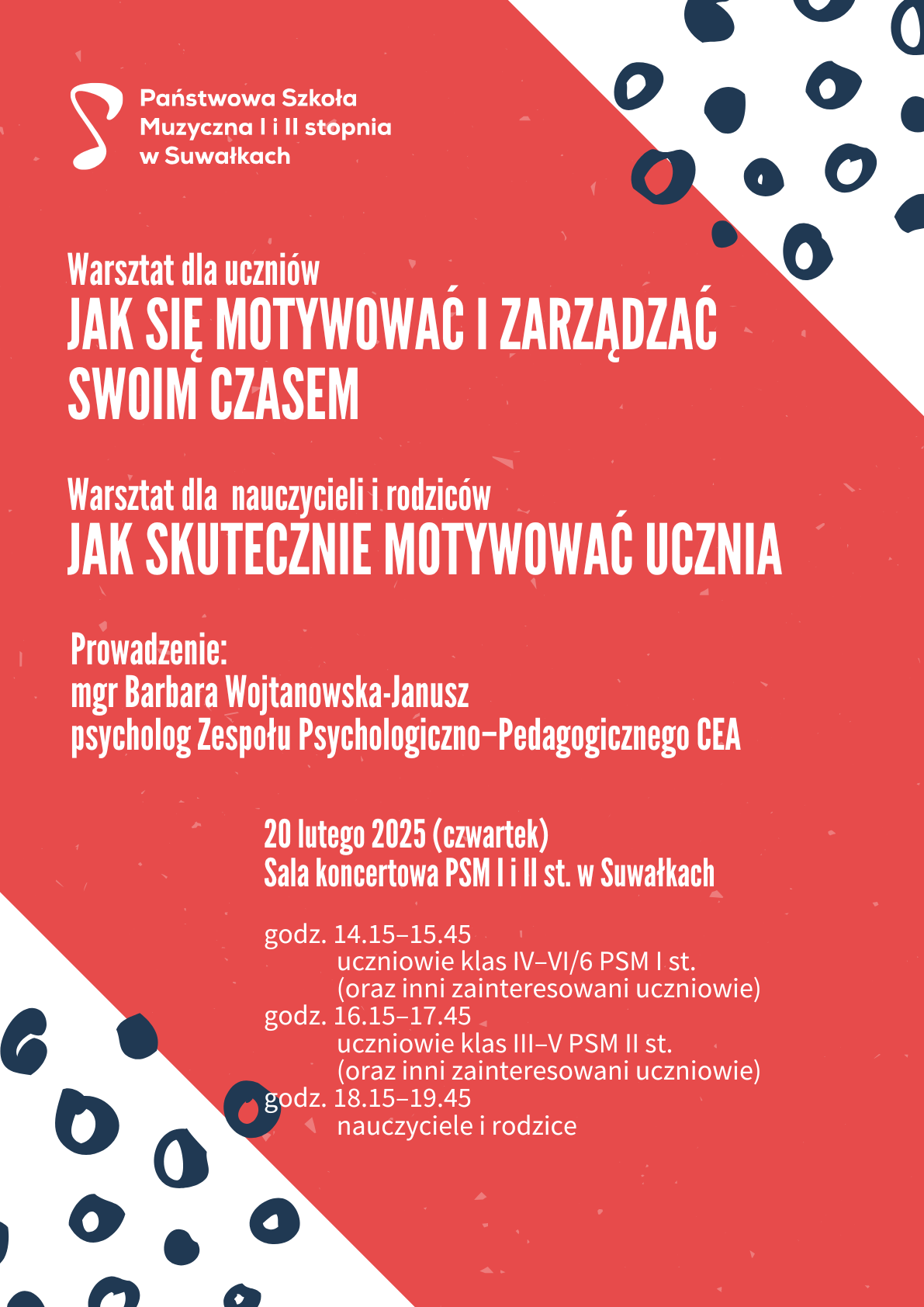 Plakat informacyjny Państwowej Szkoły Muzycznej I i II stopnia w Suwałkach o warsztatach motywacyjnych. Warsztat dla uczniów: 'Jak się motywować i zarządzać swoim czasem'. Warsztat dla nauczycieli i rodziców: 'Jak skutecznie motywować ucznia'. Prowadzenie: mgr Barbara Wojtanowska-Janusz, psycholog Zespołu Psychologiczno-Pedagogicznego CEA. Data: 20 lutego 2025 (czwartek), miejsce: sala koncertowa PSM w Suwałkach. Podział na grupy według godzin: 14:00-15:30 (uczniowie klas VI/6 PSM I st. oraz kl. I PSM II st.), 16:00-17:30 (uczniowie kl. III-V PSM II st.), 18:00-19:30 (nauczyciele i rodzice). Tło czerwono-białe z dekoracyjnymi elementami.