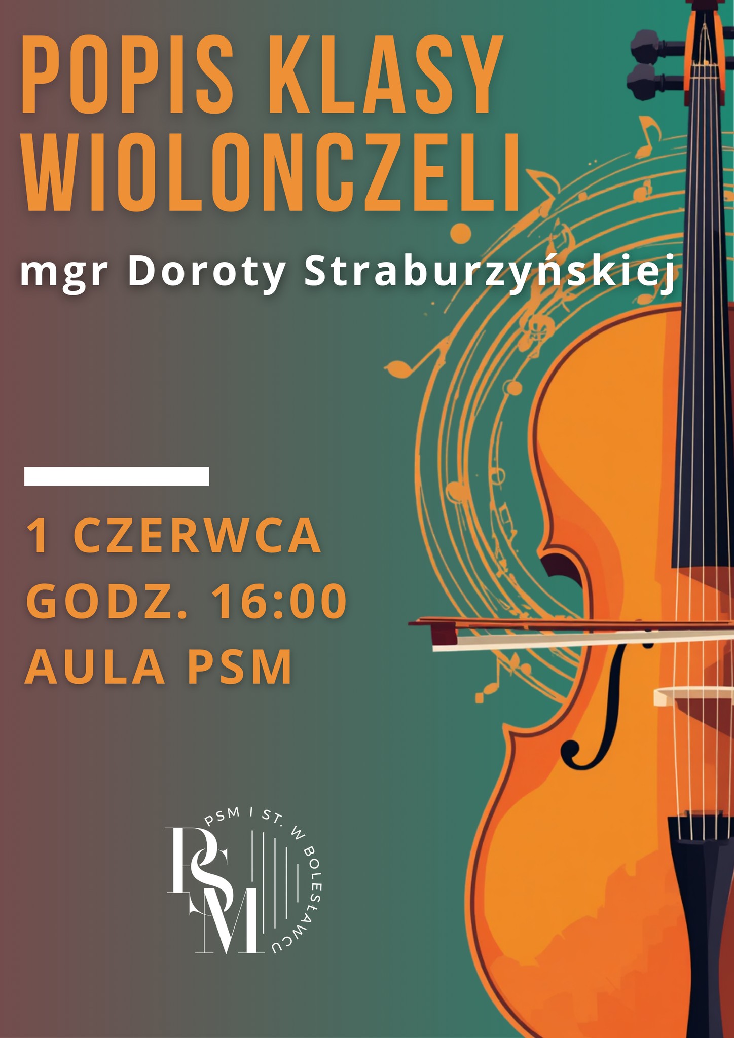 Plakat przedstawiający stojącą po prawej stronie wiolonczelę. Po lewej stronie na zielono-czerwonym przejściem gradientowym i jednocześnie tłem znajdują się napisy: "Popis klasy wiolonczeli mgr Doroty Straburzyńskiej, 1 czerwca, godz. 16.00, aula PSM."