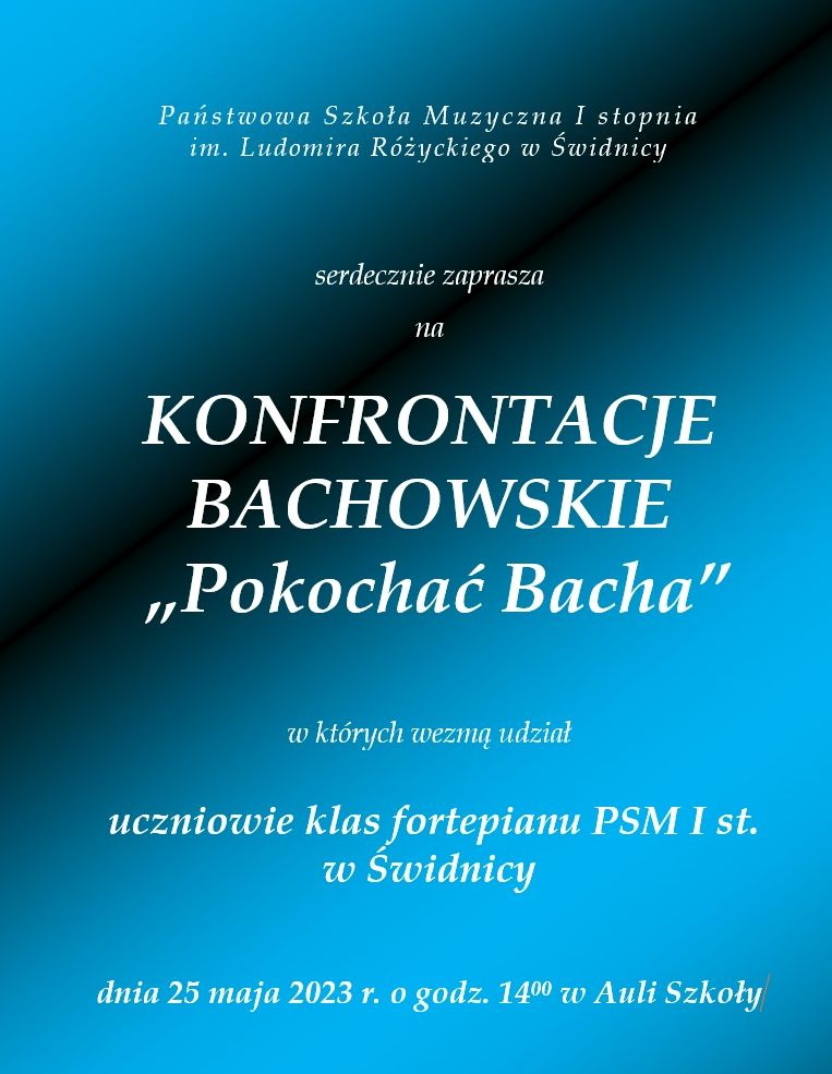 Plakat informujący o wydarzeniu: konfrontacje bachowskie " Pokochać Bacha" w których wezmą udział uczniowie klas fortepianu PSM I stopnia w Świdnicy w dniu 25 maja 2023 roku. Białe napisy na błękitno- czarnym tle.