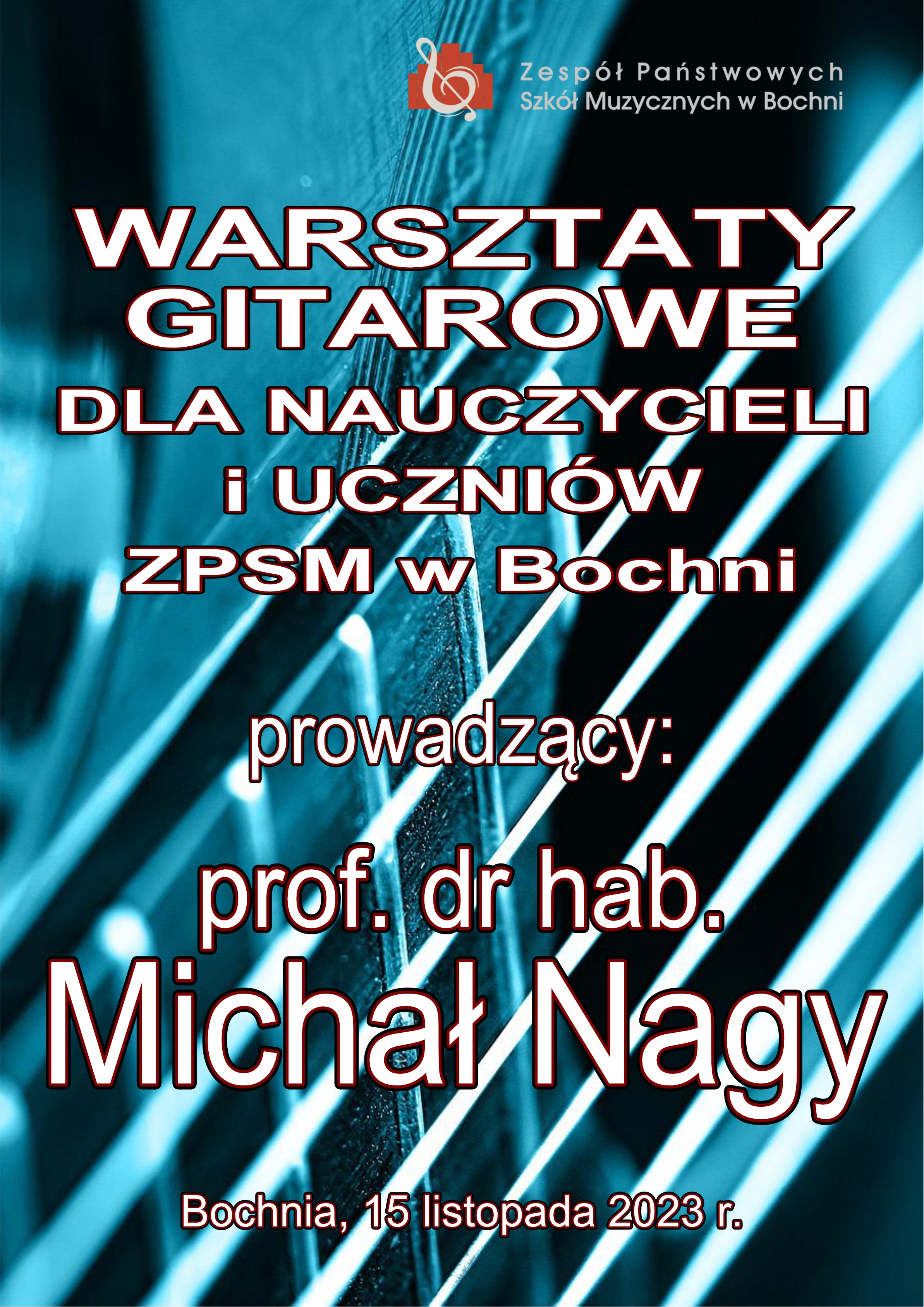 Grafika na biało – niebieskim tle z widocznymi elementami strun gitary i fragmentem pudła rezonansowego. W części górnej po prawej stronie znajduje się logo szkoły. W części centralnej białymi drukowanymi literami treść: „Warsztaty gitarowe dla nauczycieli i uczniów ZPSM w Bochni, prowadzący prof. dr hab. Michał Nagy Bochnia, 15 listopada 2023 r."