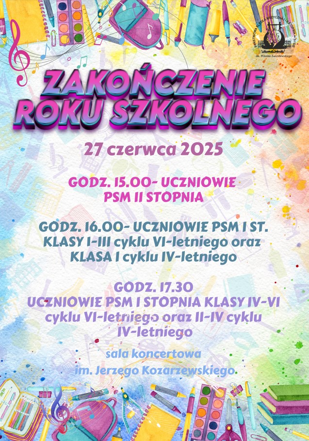 Plakat, papier czerpany, bardzo kolorowe przybory do pisania w tle - rysunki. Logo szkoły wg ustalonego znaku, klucz wiolinowy. Teksty kolorowe: Zakończenie roku szkolnego 27.06.2025 go.15.00 PSM II stopnia, Godz. 16.00 PSM I stopnia klasy I-IIIc.6 oraz Klasa I c.4; godz. Godz. 17.30 Pozostali uczniowie PSM I stopnia. Sala koncertowa im. J. Kozarzewskiego
