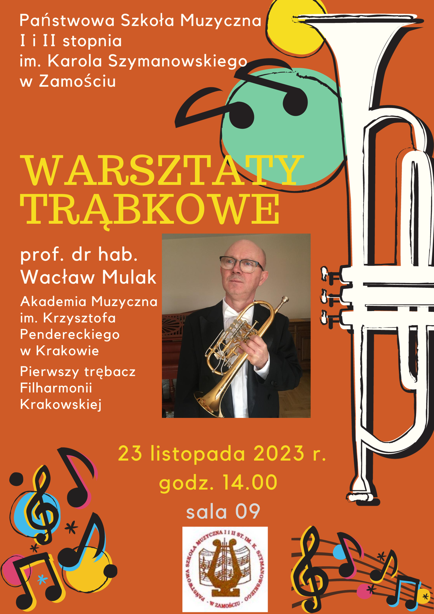Plakat z pomarańczowym tłem, u góry zielone i żółte kółka z dwiema czarnymi nutkami, po prawej stronie grafika trąbki w białym kolorze czarą do góry i ustnikiem do dołu. W lewej górnej części biały napis: Państwowa Szkoła Muzyczna I i II stopnia im. Karola Szymanowskiego w Zamościu, poniżej napis: WARSZTATY TRĄBKOWE w żółtym kolorze oraz tekst: prof. dr hab. Wacław Mulak Akademia Muzyczna im. Krzysztofa Pendereckiego w Krakowie Pierwszy trębacz Filharmonii Krakowskiej w kolorze białym oraz napis: 23 listopada 2023 r. godz. 14.00 w kolorze żółtym i napis: sala 09 w kolorze szarym. Na dole plakatu grafika kółek, kluczy wiolinowych, gwiazdek i kropek w kolorach czarnym, różowym, niebieskim i żółtym, pięciolinia w kolorze czarnym, przedzielone logiem. W części środkowej zdjęcie Wacława Mulaka w okularach, we fraku, trzymającego trąbkę typu wentylowego deutsche SKRZYDŁÓWKA w kolorze złotym z elementami srebrzonymi oraz ustnikiem w kolorze srebrnym na tle szaro-czerwono-brązowym.