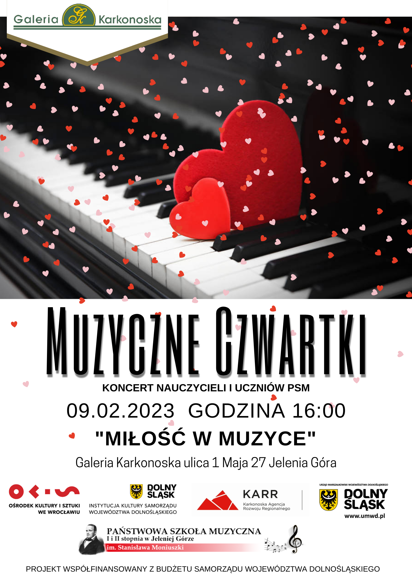 Plakat wydarzenia - koncert z cyklu Muzyczny czwartek w Galerii Karkonoskiej. W górnej części plakatu zdjęcie klawiszy fortepiany z papierowymi czerwonymi sercami pomiędzy białym i czarnym klawiszem oraz małe serduszka na wzór deszczu/konfetti. W dolnej części napisy informujące o wydarzeniu Muzyczne Czwartki 09.02.2023 godz. 16:00 " Miłość W Muzyce" Galeria Karkonoska ulica 1 Maja 27 Jelenia Góra oraz loga: Ośrodka Kultury i Sztuki we Wrocławiu, Instytucji Kultury Samorządu Województwa Dolnośląskiego, Karkonoskiej Agencji Rozwoju Regionalnego, Urzędu Marszałkowskiego Województwa Dolnośląskiego, Państwowej Szkoły Muzycznej I i II stopnia im. Stanisława Moniuszki w Jeleniej Górze.