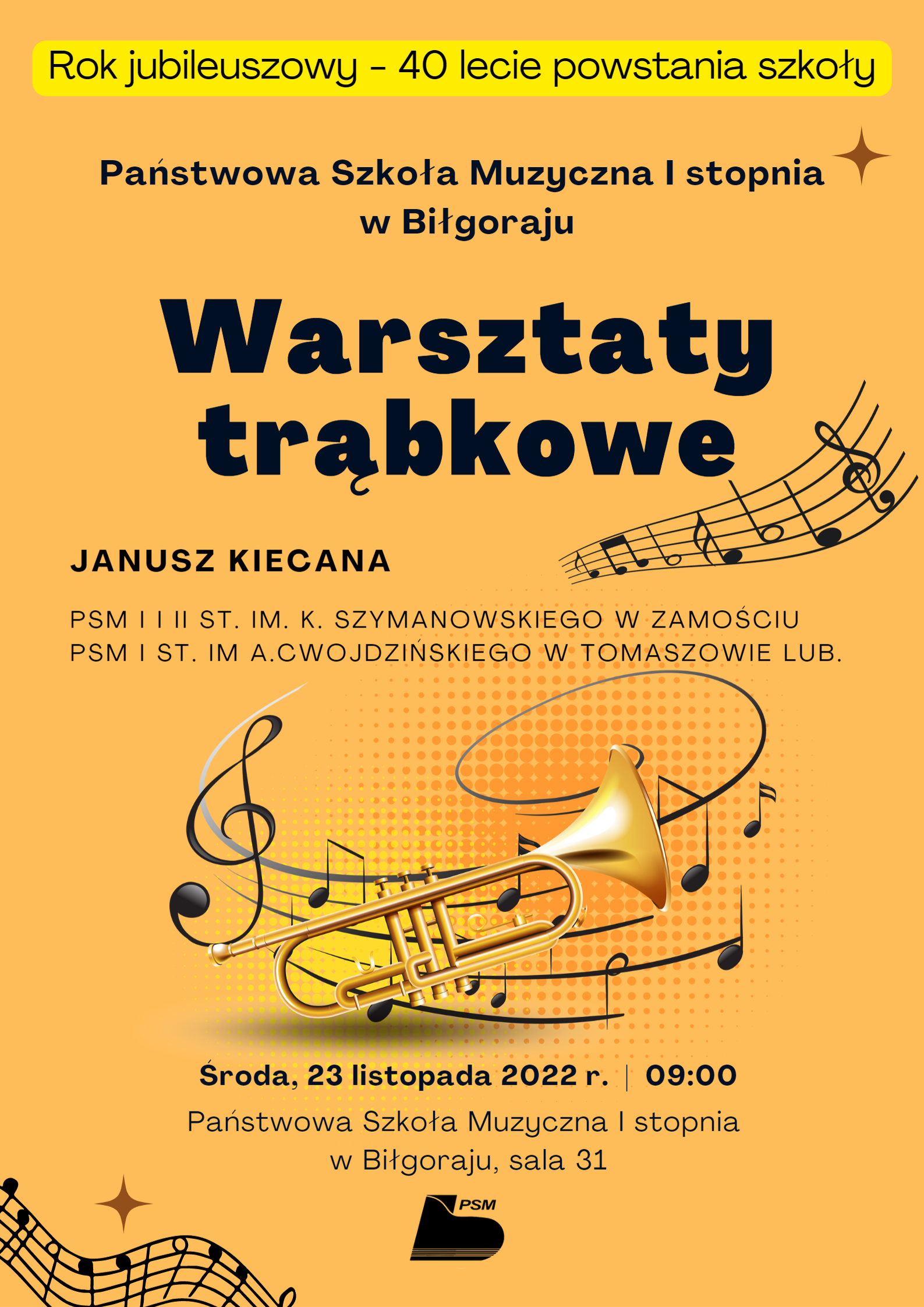 Plakat opisuje wydarzenie szkolne - warsztaty trąbkowe które odbędą się 23 listopada 2022 r. w sali nr 31 PSM I stopnia w Biłgoraju o godzinie 09:00.Kolorystyka plakatu jest w odcieniach złoto-pomarańczowych ze słotą trąbką w centrum plakatu. Dodatkowo na plakacie są umieszczone nutki pełniące rolę dekoracji. Na samej górze jest nagłówek informujący o roku jubileuszowym szkoły - 40 - leciu powstania placówki. 