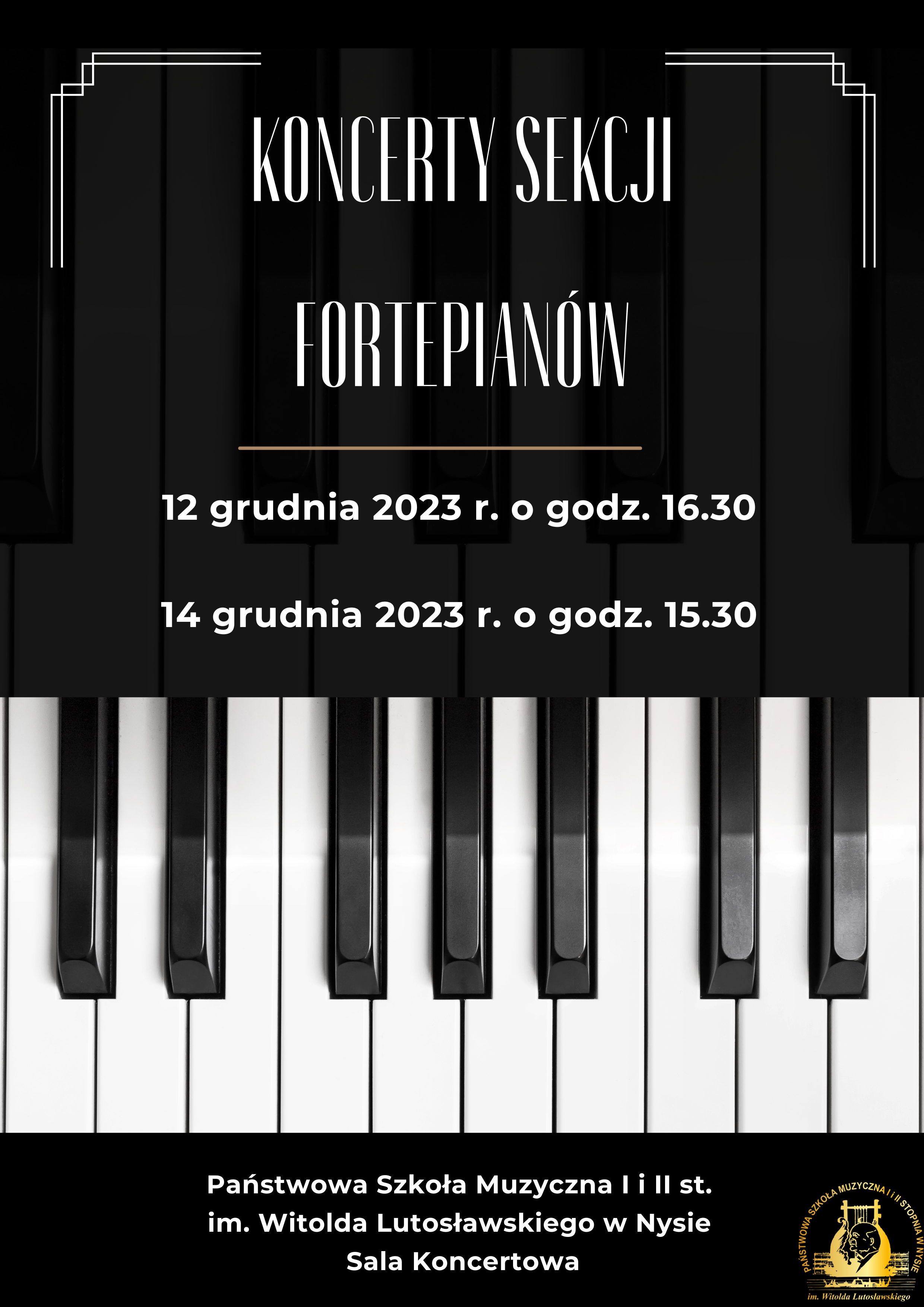 Plakat na czarnym tle po środku błyszcząca klawiatura w poprzek od góry starą przedwojenną czcionką koncerty sekcji fortepianów 12 grudnia 2023 o godzinie 16:30 14 grudnia 2023 o godzinie 15:30 pod klawiaturą biały napis państwowa szkoła muzyczna pierwszego i drugiego stopnia im Witolda Lutosławskiego w Nysie sala koncertowa obok złote okrągłe logo szkoły muzycznej w Nysie według ustalonego znaku.