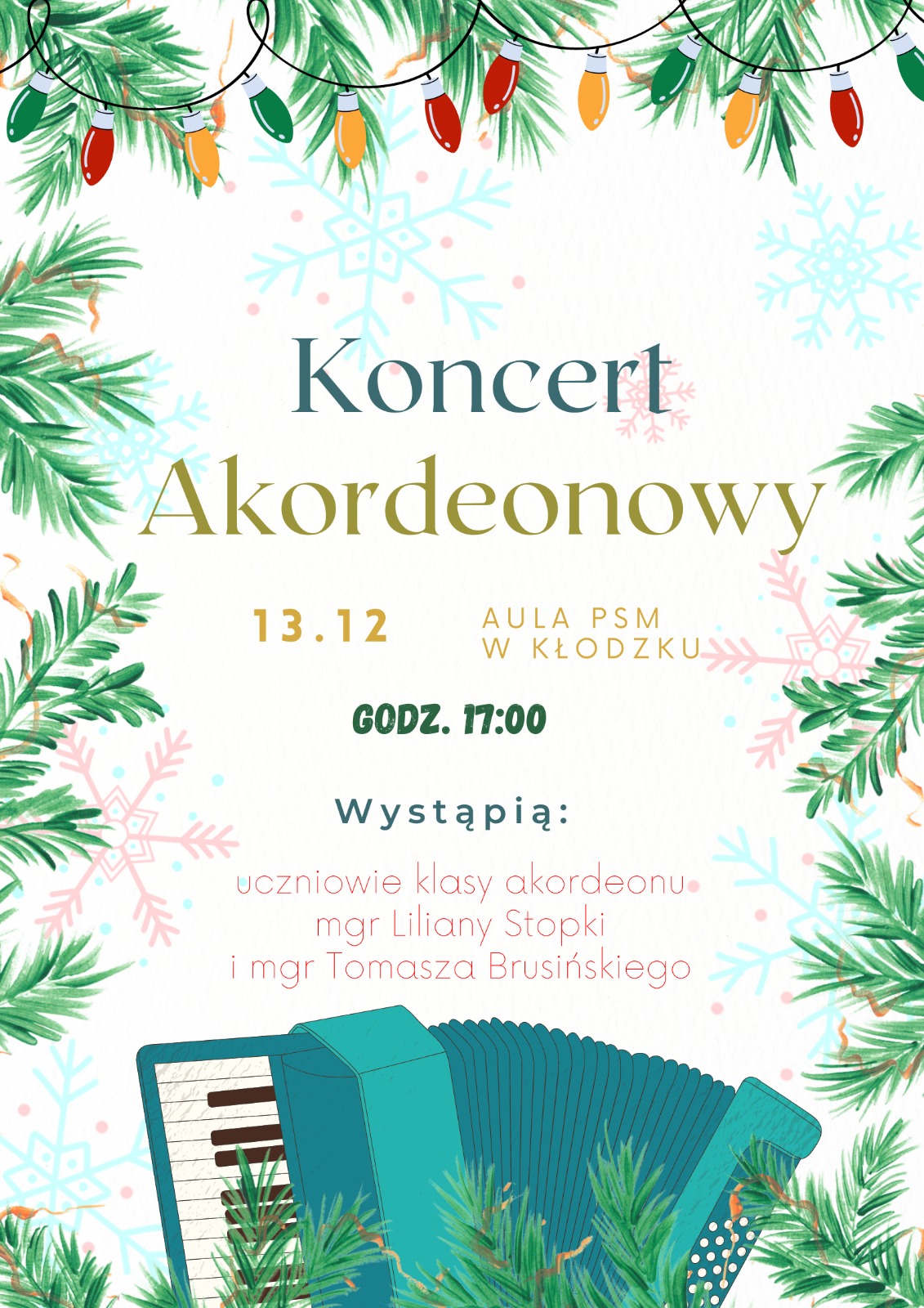 Plakat świąteczny na białym tle , wokół plakatu gałęzie choinki i grafika płatków śniegu u góry lampki, na dole grafika akordeonu. Plakat informuje " Koncert Akordeonowy 13.12 Aula PSM w Kłodzku godz. 17:00, wystąpią uczniowie klasy akordeonu mgr Liliany Stopki i mgr Tomasza Brusińskiego