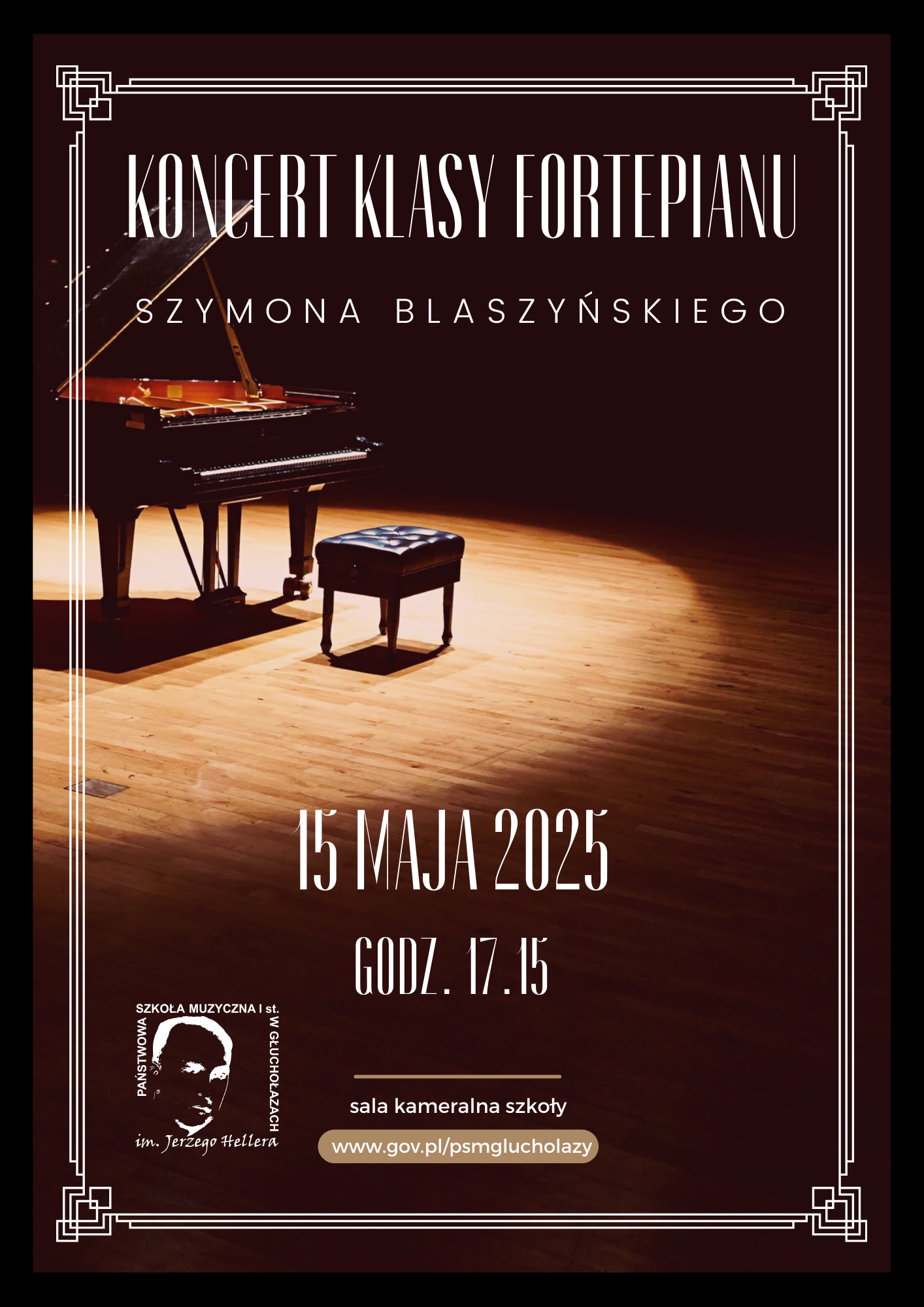 Plakat ciemnobrązowy wokół ozdobna ramka Biała w starym stylu pośrodku fortepian otwarty wraz ze stołkiem na scenie w punktowym okrągłym oświetleniu napis Koncert klasy fortepianu Szymona blaszyńskiego 15 maja 2025 godzina 17:15 gościnnie wystąpi uczniowie PSM pierwszego i drugiego stopnia imienia Witolda Lutosławskiego w Nysie sala kameralna szkoły adres strony internetowej szkoły W lewym dolnym rogu logo szkoły w kolorze białym według ustalonego znaku