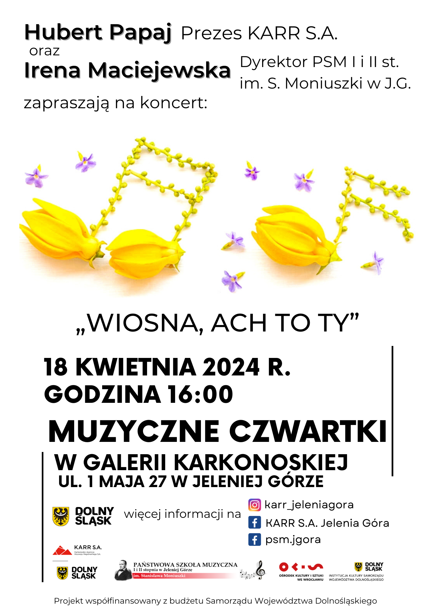 Czarne napisy informujące o wydarzeniu: Hubert Papaj Prezes KARR S.A. oraz Irena Maciejewska Dyrektor PSM I i II stopnia im. Stanisława Moniuszki w Jeleniej Górze zapraszają na koncert. " Wiosna, ach to ty" 18 kwietnia 2024 r., godz: 16:00. Galeria Karkonoska 1 Maja 27 w Jeleniej Górze. Środkowa część to obrazek przedstawiający nuty zbudowane z żółtych tulipanów.W dolnej części loga.