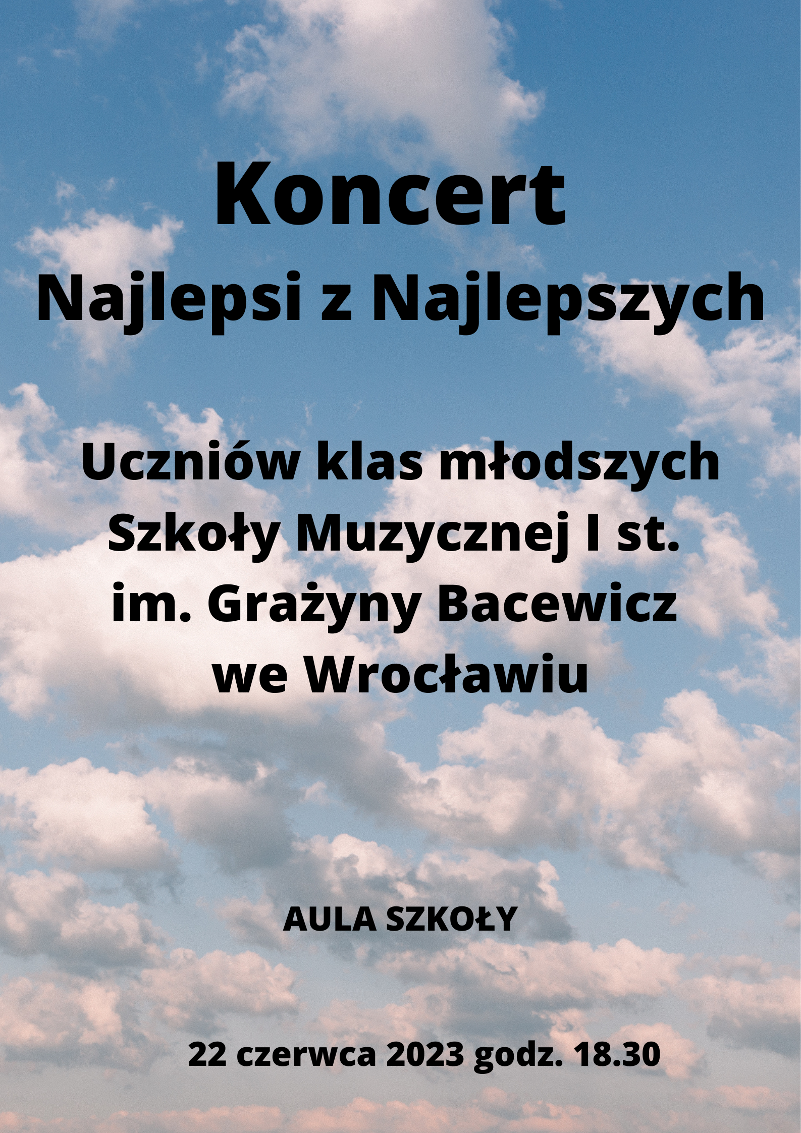 Na tle niebieskiego nieba i białych chmur, tekst w kolorze czarnym "Koncert najlepsi z najlepszych. Uczniów klas młodszych Szkoły Muzycznej I st. im. Grażyny Bacewicz we Wrocławiu, aula szkoły, 22 czerwca 2023, godzina 18.30"