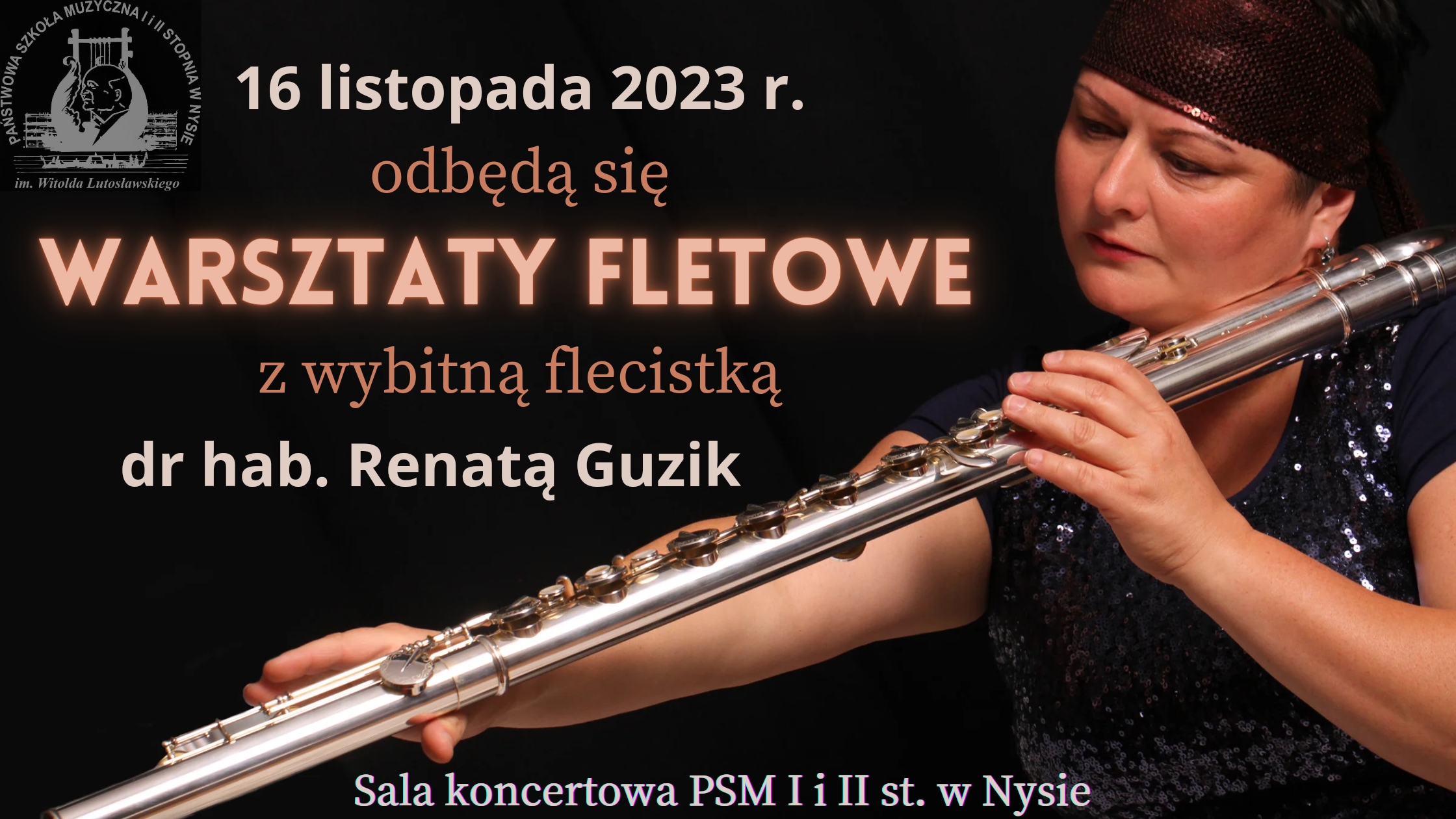 Plakat na czarnym tle z prawej strony wizerunek kobiety w cekinowej bluzce z krótkim rękawem trzymającej w dłoni pod kątem 43 stopni srebrny flet basowy spojrzenie wnikliwe zaciekawione w kierunku końcówki na głowie bordowa chusta również cekinowa z lewej górnej strony transparentne logo szkoły od góry napis w kolorach białym beżowym i pomarańczowym 16 listopada 2023 odbędą się warsztaty fletowe z wybitną flecistką doktor habilitowaną Renatą guzik sala koncertowa PSM I i II stopnia w Nysie