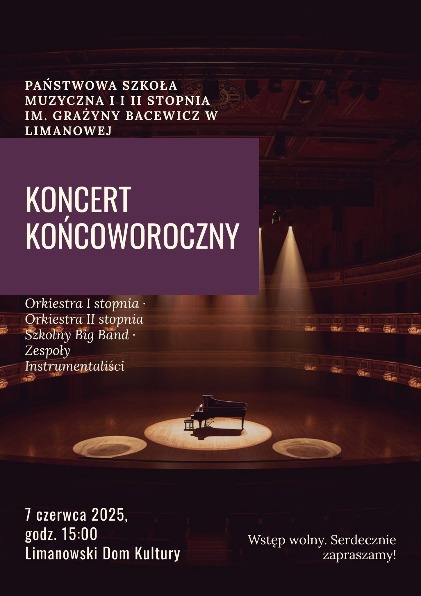 Plakat w tle ciemna sala koncertowa, tekst w kolorze białym Państwowa Szkoła Muzyczna I I II Stopnia im. Grażyny Bacewicz w Limanowej Koncert Końcoworoczny Orkiestra I stopnia, Orkiestra II stopnia, Szkolny Big Band, Zespoły, Instrumentaliści 7 czerwca 2025, godz. 15:00 Limanowski Dom Kultury Wstęp wolny. Serdecznie zapraszamy!