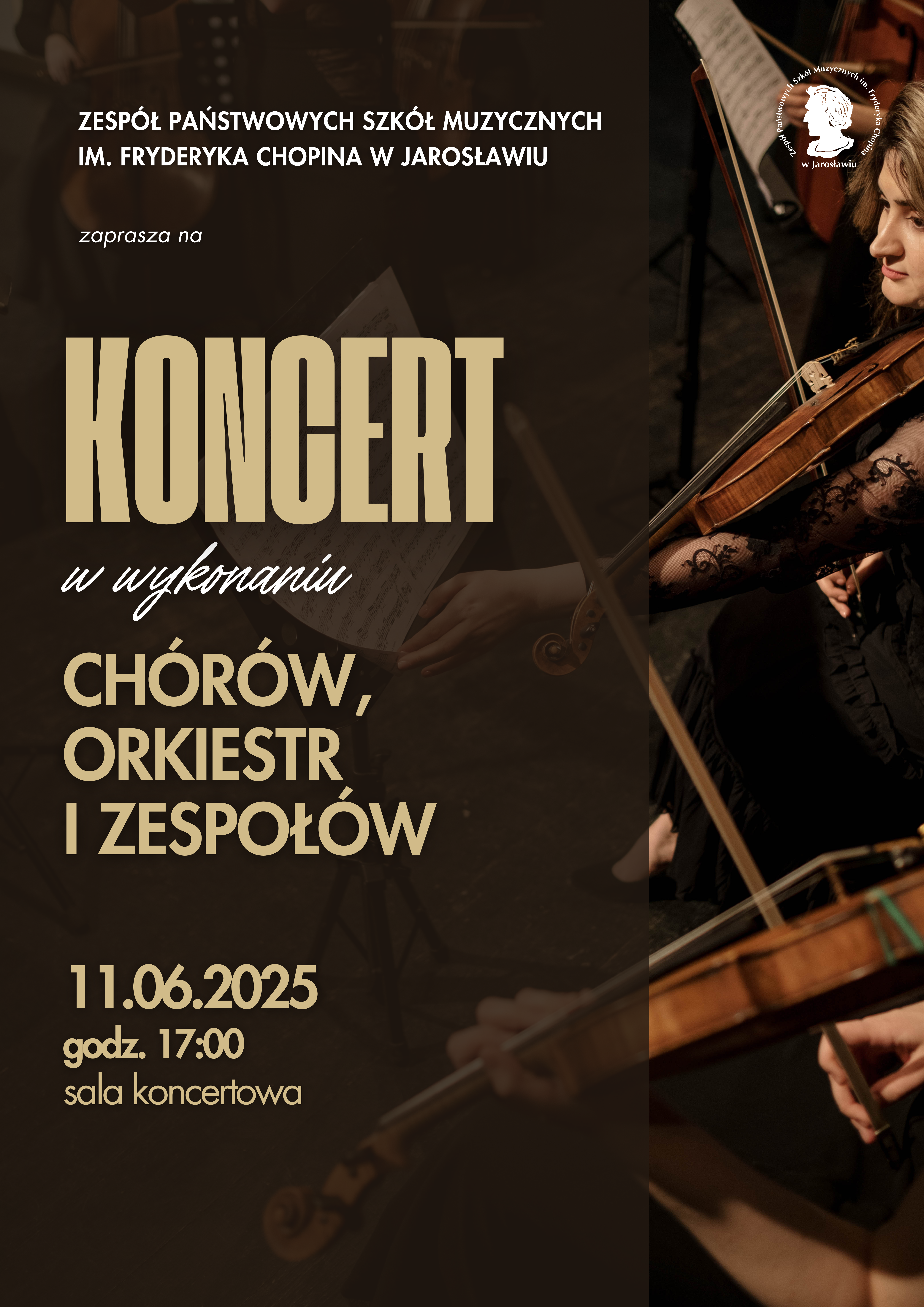 Plakat przedstawia zaproszenie na koncert. W lewej górnej części widnieje napis „ZESPÓŁ PAŃSTWOWYCH SZKÓŁ MUZYCZNYCH IM. FRYDERYKA CHOPINA W JAROSŁAWIU zaprasza na”. Centralną część plakatu zajmuje duży napis „KONCERT” oraz pod nim „w wykonaniu CHÓRÓW, ORKIESTR I ZESPOŁÓW”. W lewym dolnym rogu znajduje się data i godzina: „11.06.2025 godz. 17:00” oraz miejsce „sala koncertowa”. Prawa strona plakatu, rozciągająca się pionowo, ukazuje zbliżenie na trzy osoby grające na skrzypcach, z częścią instrumentów i dłoni widocznymi w kadrze. W prawym górnym rogu widać również logo Zespołu Państwowych Szkół Muzycznych. Dominujące kolory to ciemne odcienie, co nadaje plakatowi elegancki i poważny charakter.