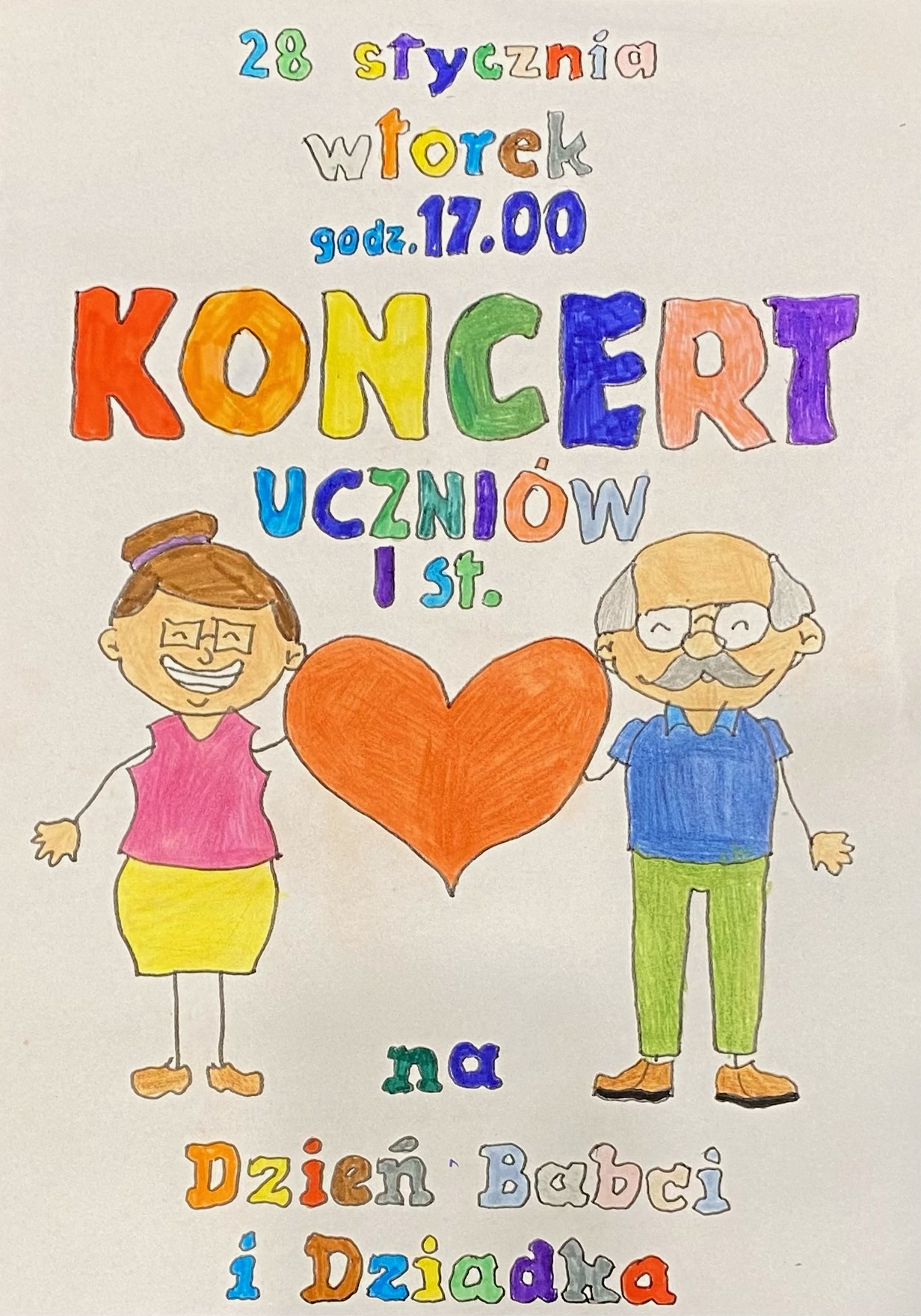 Na obrazku znajduje się plakat promujący wydarzenie:“28 stycznia, wtorek, godz. 17:00,KONCERT UCZNIÓW I st.z okazji Dnia Babci i Dziadka.”Plakat jest kolorowy, ręcznie rysowany. Na środku znajduje się duże pomarańczowe serce, po bokach którego widnieją rysunki przedstawiające starszą kobietę (babcię) po lewej stronie i starszego mężczyznę (dziadka) po prawej stronie. Kobieta ma różową bluzkę i żółtą spódnicę, a mężczyzna niebieską koszulkę i zielone spodnie. Tekst jest wykonany różnokolorowymi literami, co nadaje plakatowi wesołego i uroczystego charakteru.
