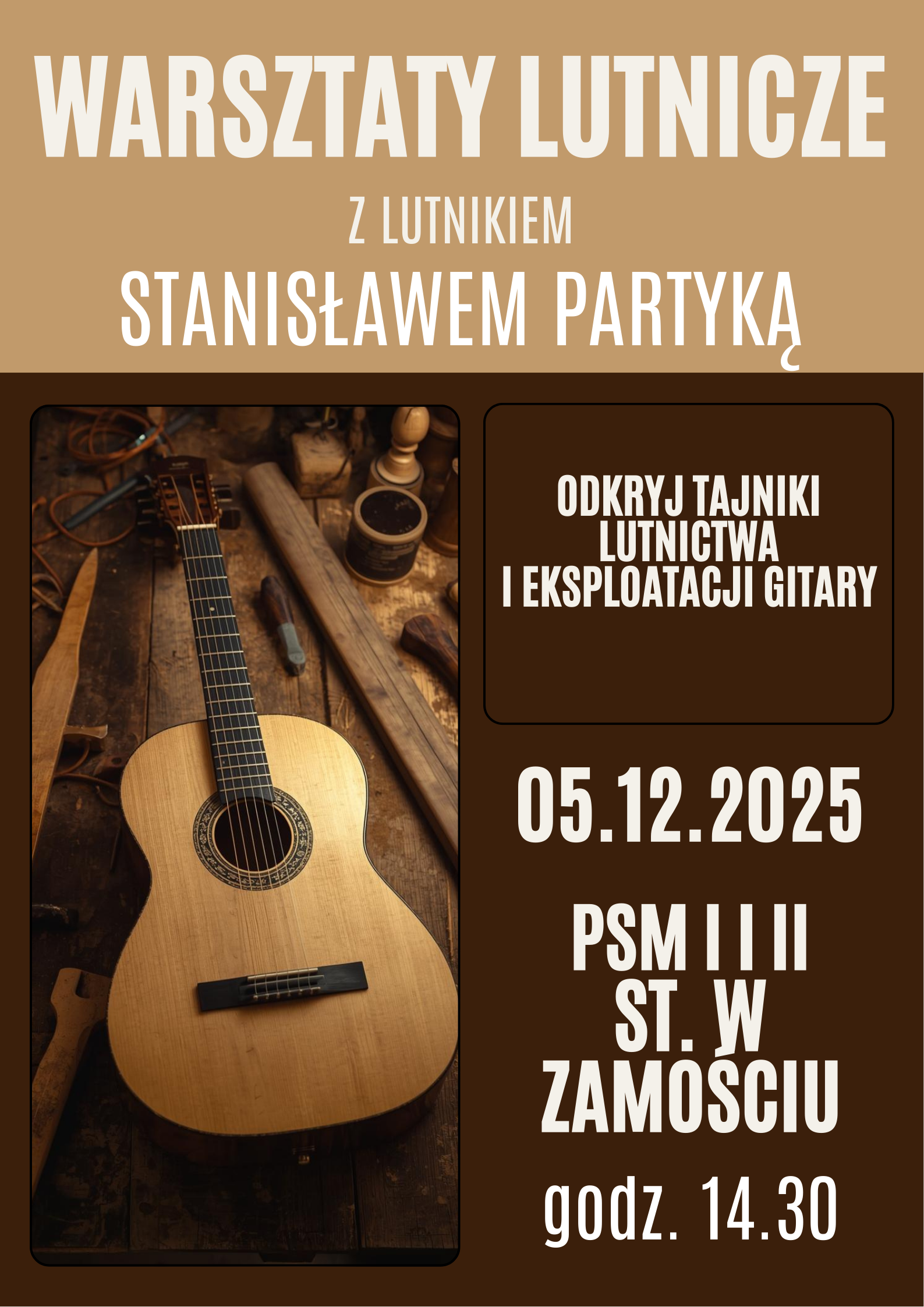 Plakat informuje o „Warsztatach lutniczych z lutnikiem Stanisławem Partyką”. Utrzymany jest w brązowo-złotej kolorystyce. Po lewej stronie znajduje się fotografia klasycznej gitary leżącej na drewnianym stole w otoczeniu narzędzi lutniczych. Po prawej stronie umieszczono hasło „Odkryj tajniki lutnictwa i eksploatacji gitary”. Poniżej podano datę wydarzenia: 05.12.2025, miejsce: PSM I i II st. w Zamościu, oraz godzinę rozpoczęcia: 14.30.