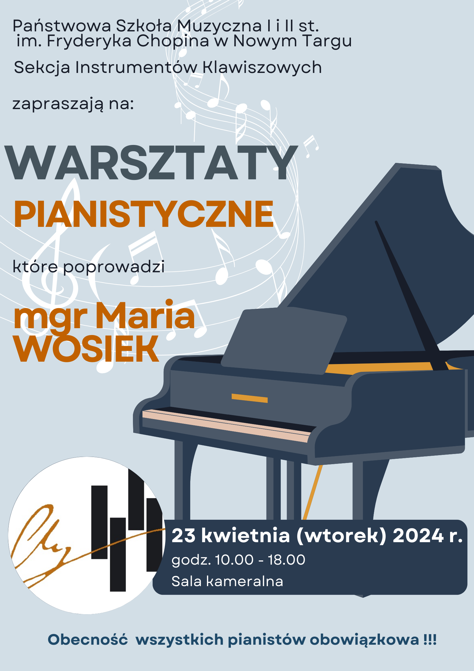 Grafika plakatu to na pierwszym planie fortepian a w tle za nim pięciolinia z falującymi nutkami. obok fortepianu z lewej stromy logo szkoły zamknięte w kole. Na plakacie znajdują się nas następujące informacje. Od góry: pełna nazwa szkoły: Państwowa Szkoła Muzyczna I i II st. im. Fryderyka Chopina w Nowym Targu, nazwa sekcji organizującej wydarzenie: Sekcja Instrumentów Klawiszowych. Następnie zaproszenie na Warsztaty pianistyczne, które poprowadzi mgr Monika Wosiek. Dolna część plakatu to następujące: informacje: data- 23 kwietnia- wtorek 2024 r. w godzinach 10.00- 18.00, sala kameralna. Jest również informacja że obecność wszystkich pianistów jest obowiązkowa