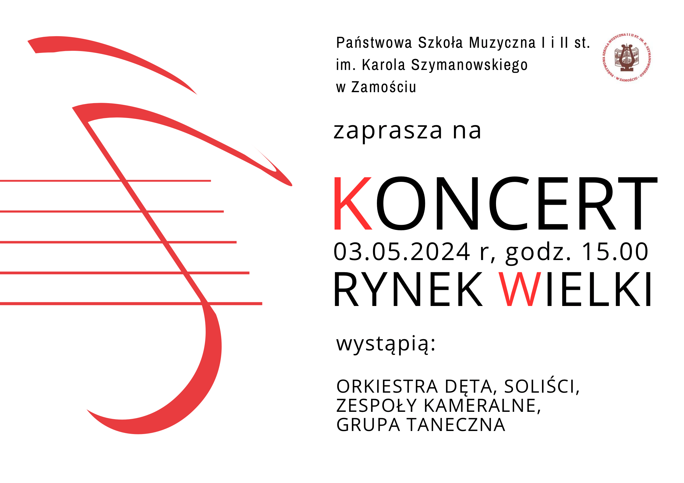 Tło plakatu białe. Po lewej stronie grafika przedstawiająca pięciolinię z zamaszystą wizją klucza wiolinowego stylizowanego na powiewającą flagę w kolorze czerwonym. Kolor grafiki i tła nawiązują do barw narodowej flagi. Po prawej stronie informacje o wydarzeniu. Od góry" Państwowa Szkoła Muzyczna I i II st. im. Karola Szymanowskiego" Po prawej stronie tego napisu umieszczono logo Szkoły. Poniżej dalszy ciąg informacji: "Zaprasza na Koncert. 03.05.2024, godz. 15.00, Rynek Wielki. Wystąpią: Orkiestra Dęta, Soliści, Zespoły kameralne, Grupa taneczna". Wszystkie litery w kolorze czarnym za wyjątkiem czerwonych pierwszych liter w słowach "Koncert" i "Wielki".
