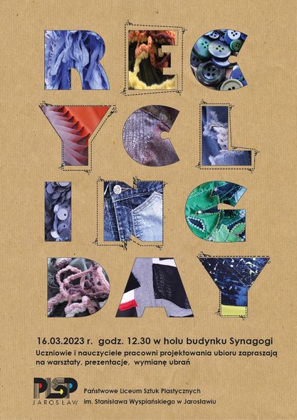 Na beżowym tle umieszczono napis dużymi literami RECYCLING DAY. Poszczególne litery napisu mają wypełnienie przedstawiające motywy różnych tkanin. Poniżej umieszczono datę, godzinę i miejsce wydarzenia. W stopce po lewej stronie umieszczono logo PLSP w Jarosławiu.