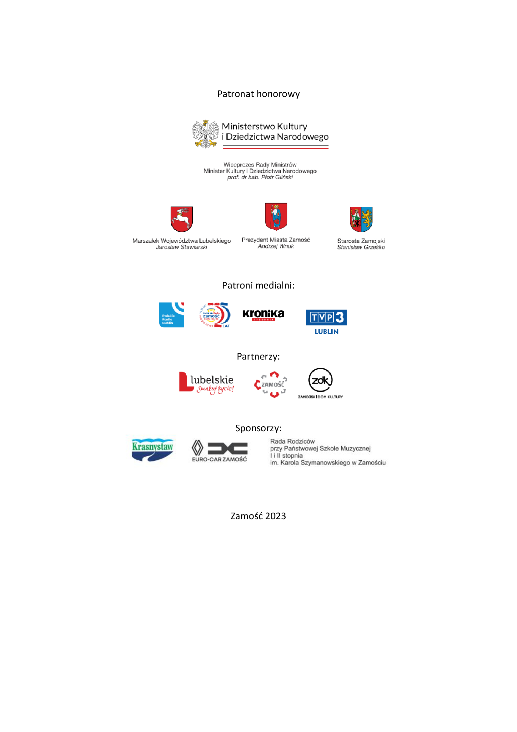 ​​​​Plakat na białym tle napis Patronat Honorowy, pod nim logo instytucji: Ministerstwo Kultury i Dziedzictwa Narodowego, Wiceprezes Rady Ministrów, Minister Kultury i Dziedzictwa Narodowego prof. dr hab. Piotr Gliński, Marszałek Województwa Lubelskiego Jarosław Stawiarski, Prezydent Miasta Zamość Andrzej Wnuk, Starosta Zamojski Stanisław Grześko. Partnerzy: Patronat medialny: Zamojski Dom Kultury, Zamość Twierdza Otwarta, Polskie Radio Lublin, Katolickie Radio Zamość, Kronika Tygodnia, TVP3 Lublin. Zamość 2023, Lubelskie-smakuj życie. Sponsorzy: OSM Krasnystaw, Euro Car Zamość, Rada Rodziców przy PSM I i II st. w Zamościu.