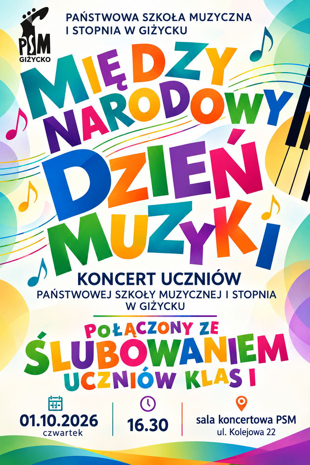 Plakat w pionie informujący o koncercie w dniu 01.10.2026 o godzinie 16:30 z okazji Dnia Muzyki. Na środku plakatu kolorowymi literami Międzynarodowy Dzień Muzyki, pod nim informacja, że koncert uczniów połączony jest ze ślubowaniem uczniów klas pierwszych. Na samym dole data, godzina i miejsce wydarzenia. Na górze plakatu logo szkoły oraz nazwa. Cały plakat bardzo kolorowy, z elementami pięciolinii i nut.
