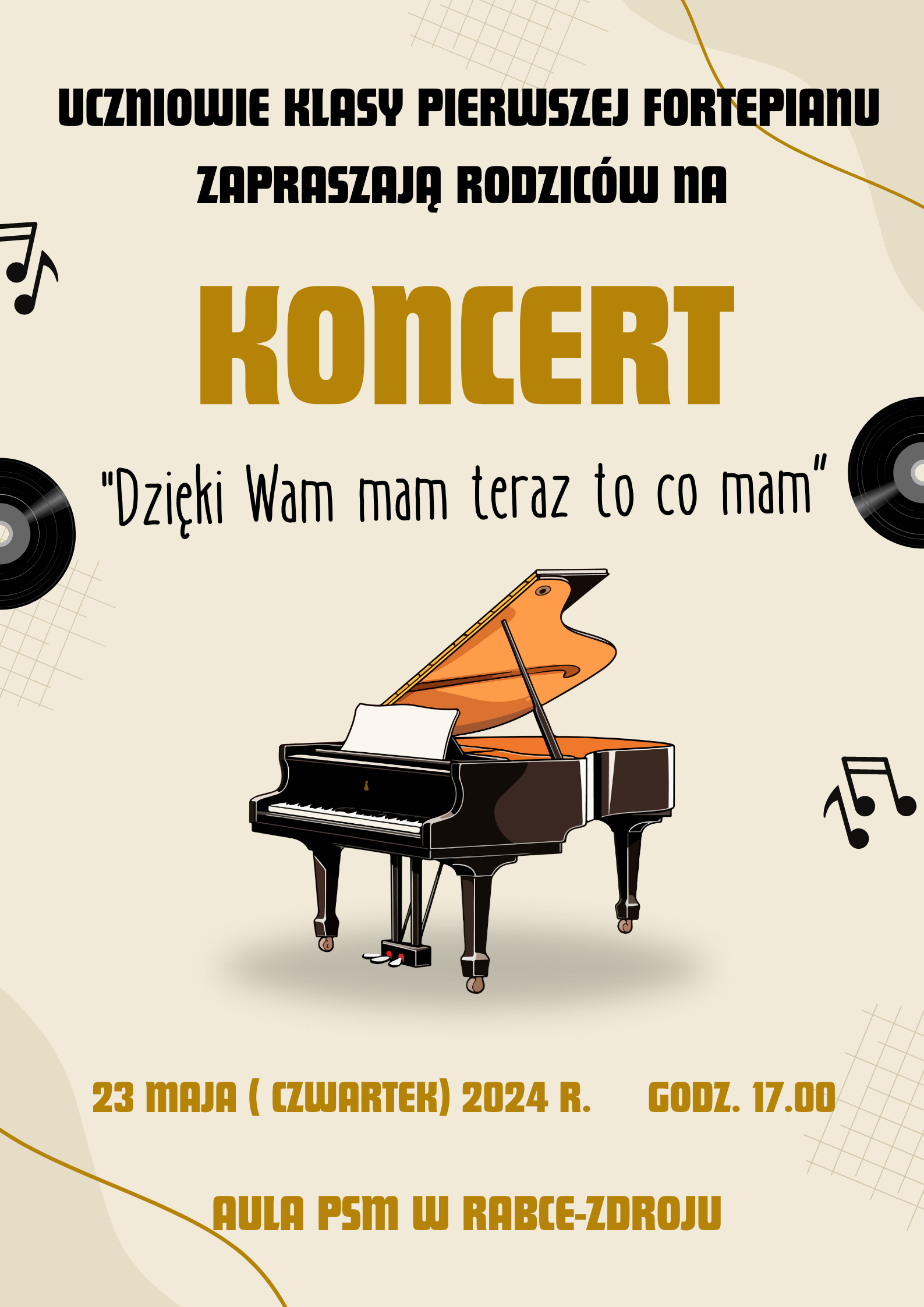 Na plakacie na środku znajduje się obrazek fortepianu a wokół niego płyty winylowe oraz rozrzucone nutki. Na plakacie znajdują się następujące informacje: Uczniowie klasy pierwszej fortepianu zapraszają rodziców na koncert " Dzięki Wam mam teraz to co mam". 23 maja w czwartek 2024 r. o godz. 17.00, Aula PSM w Rabce - Zdroju