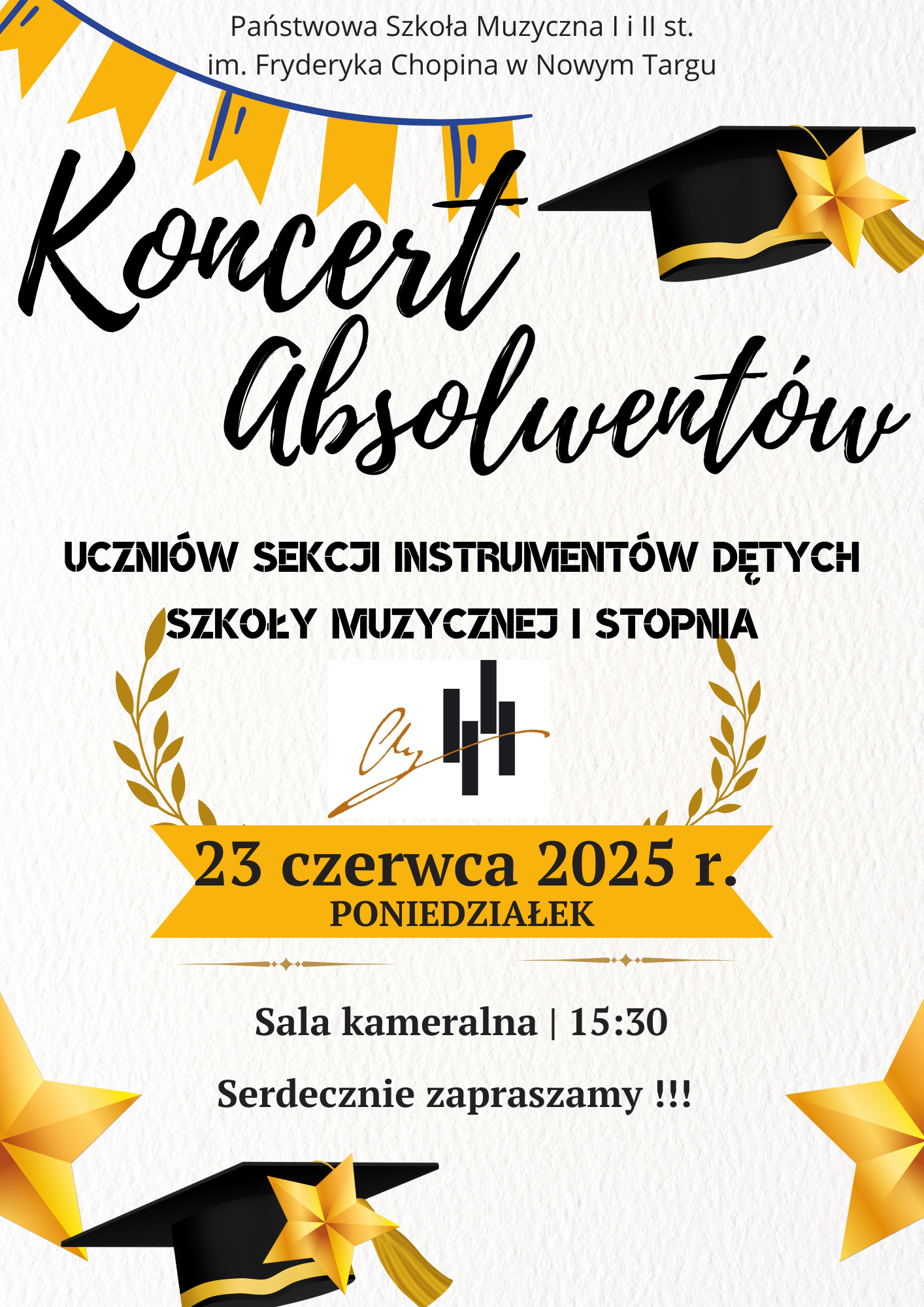 Plakat ma charakter radosny i uroczysty, związany z zakończeniem nauki – dominuje kolor biały z dodatkami żółci, czerni i złota. Na górze znajduje się nazwa szkoły: Państwowa Szkoła Muzyczna I i II st. im. Fryderyka Chopina w Nowym Targu. Centralnie umieszczony jest napis w dużym, ozdobnym, czarnym kroju pisma: „Koncert Absolwentów” Niżej – dużymi literami drukowanymi – napis: „Uczniów sekcji instrumentów dętych Szkoły Muzycznej I stopnia” Pod tym, w otoczeniu złotych liści laurowych i nad logo szkoły, znajduje się data: 23 czerwca 2025 r. (poniedziałek) – na żółtej wstędze, wyróżniona dużą czcionką. Niżej: Sala kameralna | 15:30 Serdecznie zapraszamy!!! Całość otaczają elementy graficzne nawiązujące do uroczystości zakończenia szkoły – czarne birety z żółtymi gwiazdami, żółte proporczyki i złote ozdoby w stylu akademickim.