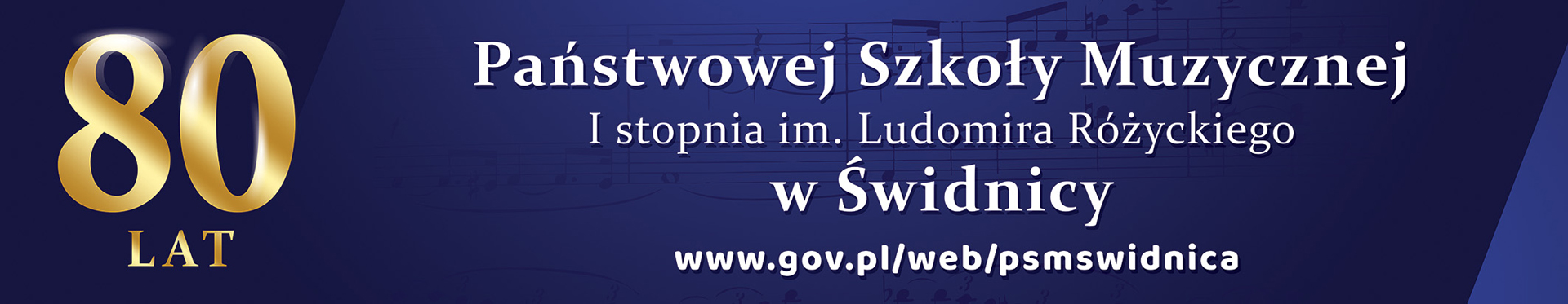 Baner informujący o 80 leciu PSM w Świdnicy. Niebieskie tło z prześwitującym zarysem zapisu nutowego.Po prawej złątą czcionką napis 80 lat. Na środku biały napis Państwowej Szkoły Muzycznej I stopnia im. Ludomira Różyckiego w Świdnicy.