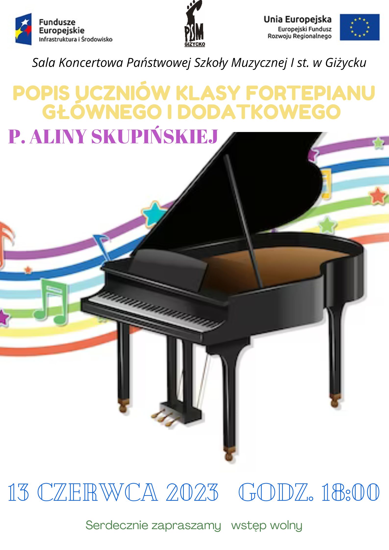 Plakat w pionie informujący o popisie uczniów klasy fortepianu głównego i dodatkowego p. Aliny Skupińskiej. Popis odbędzie się 13 czerwca o godzinie 18:00. Głównym elementem plakatu jest grafika czarnego fortepianu, za którym narysowana jest kolorowa pięciolinia z kolorowymi nutami i gwiazdkami. U góry plakatu od lewej strony logo Funduszy Europejskich, logo szkoły, flaga Unii Europejskiej.