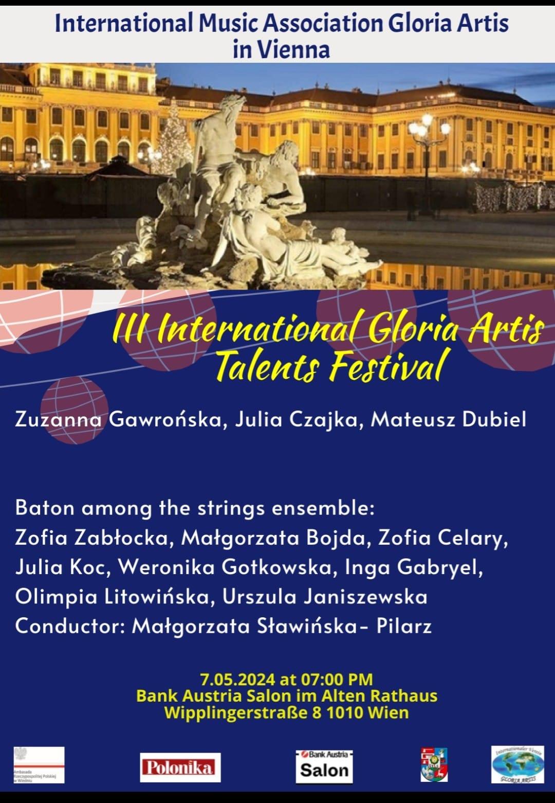 Plakat od góry napis na białym tle niebieskie litery International Music ssociation Gloria Artis poniżej zdjęcie prawdopodobnie pałac szembrun zachód bądź wschód słońca oświetlony kolor ciepły żółty na pierwszym planie Biała rzeźbiona fontanna-3 postaci poniżej na granatowym tle żółty kolor napisu trzeci International Gloria Artis talent Festival poniżej napisy w białym kolorze Zuzanna Gawrońska Julia Czajka Mateusz Dubiel Baton among The stings ensemble Sofia Zabłocka Małgorzata Bojda Zofia Celary Julia koc Weronika godkowska Inga Gabriel Olimpia Litowińska Urszula Janiszewska konduktor Małgorzata Sławińska pilarz 7 maja 2024 07.00 PM Bank Austria salon i alten radhouse Strasse 8 1010 Wiedeń poniżej cztery logotypy a nawet 5 2 czytelne Polonica bank Austria salon trzy pozostałe kolorowe i nie wiadomo co