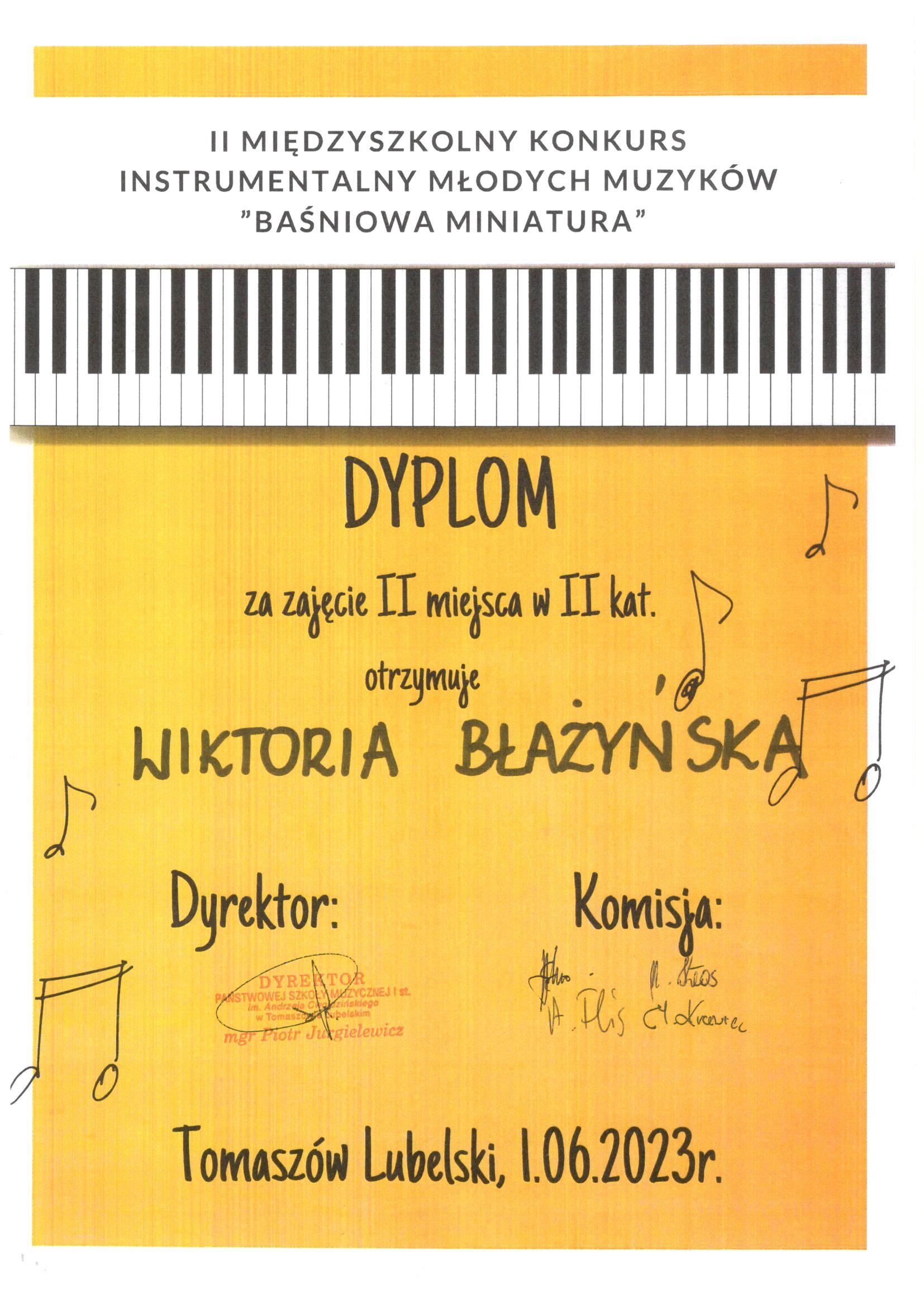 U góry na białym tle napis: II Międzyszkolny Konkurs Instrumentalny Młodych Muzyków "Baśniowa Miniatura" Pod spodem klawiatura fortepianu a pod nią na pomarańczowym tle napis: Dyplon za zajęcie II miejsca w II kat. otrzymuje Wiktoria Błażyńska. Poniżej napis dyrektor oraz pieczątka dyrektora, po prawej napis komisja oraz podpisy komisji. Poniżej napis Tomaszów Lubelski, 1. 06. 2023