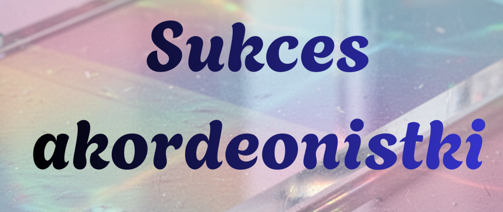 Zdjęcie przedstawia napis w kolorze ciemnoniebieskim sukces akordeonistki na tle obrazu szyby w odcieniach niebieskiego i różowego.