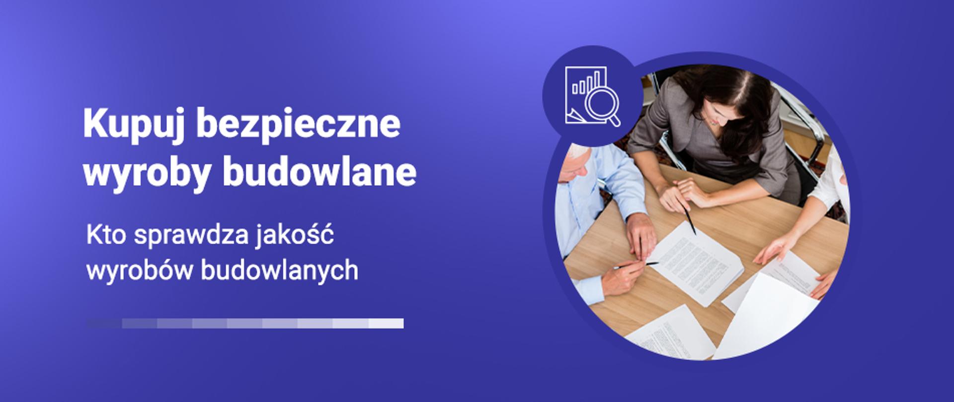 Grafika z napisem Kupuj bezpieczne wyroby budowlane i zdjęciem osób siedzących przy stole, analizujących dokumenty. Podtytuł: Kto sprawdza jakość wyrobów budowlanych.