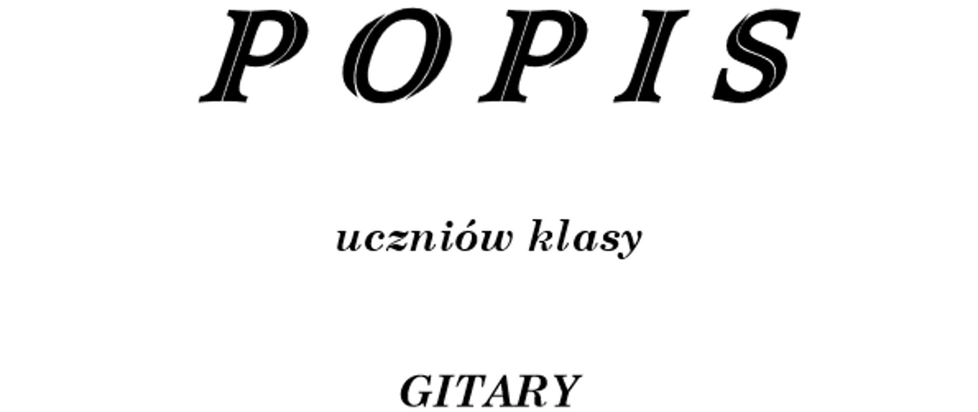 Zdjęcie przedstawia na białym tle plakat popisu uczniów klasy gitary. Na górze strony zamieszczona jest pełna nazwa szkoły oddzielona od pozostałej treści poziomą linią na całej szerokości strony. Linia ta jest zakończona grotami strzałek na każdym końcu. Poniżej znajdują się dokładne informacje o popisie uczniów klasy pana Kamila Bartnika, czyli miejsce oraz termin popisu.