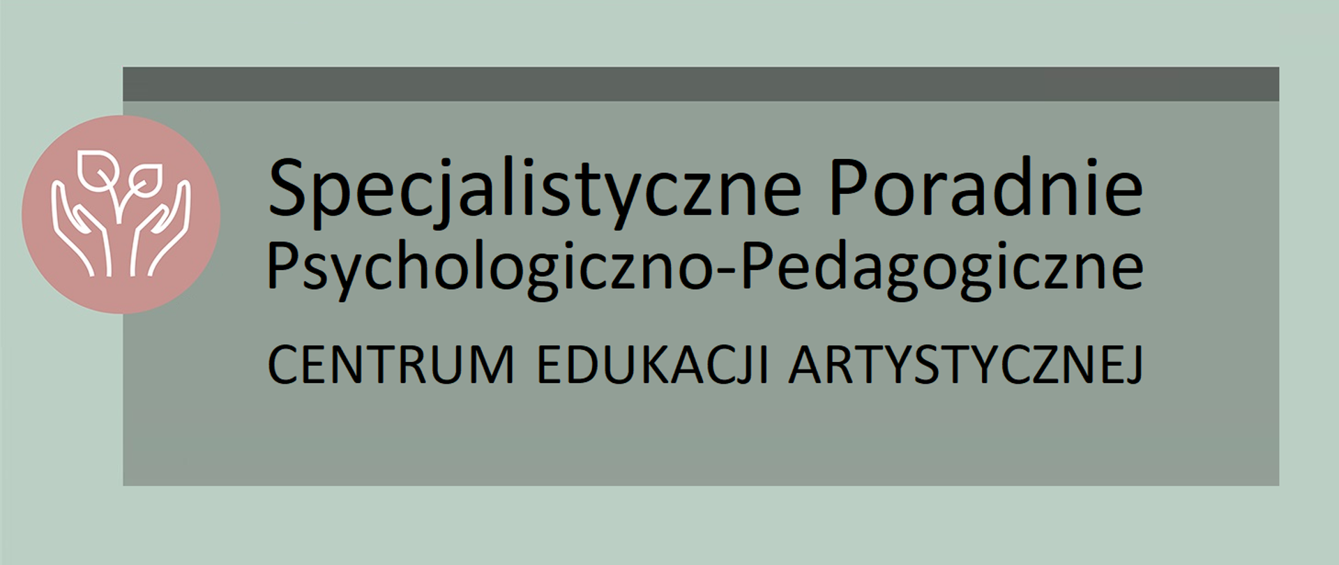Nagłówek - miętowe tło a na nim różowe koło, na których znajdują się otwarte dłonie chroniące roślinę i obok czarny napis Specjalistyczne Poradnie Psychologiczno-Pedagogiczne Centrum Edukacji Artystycznej.