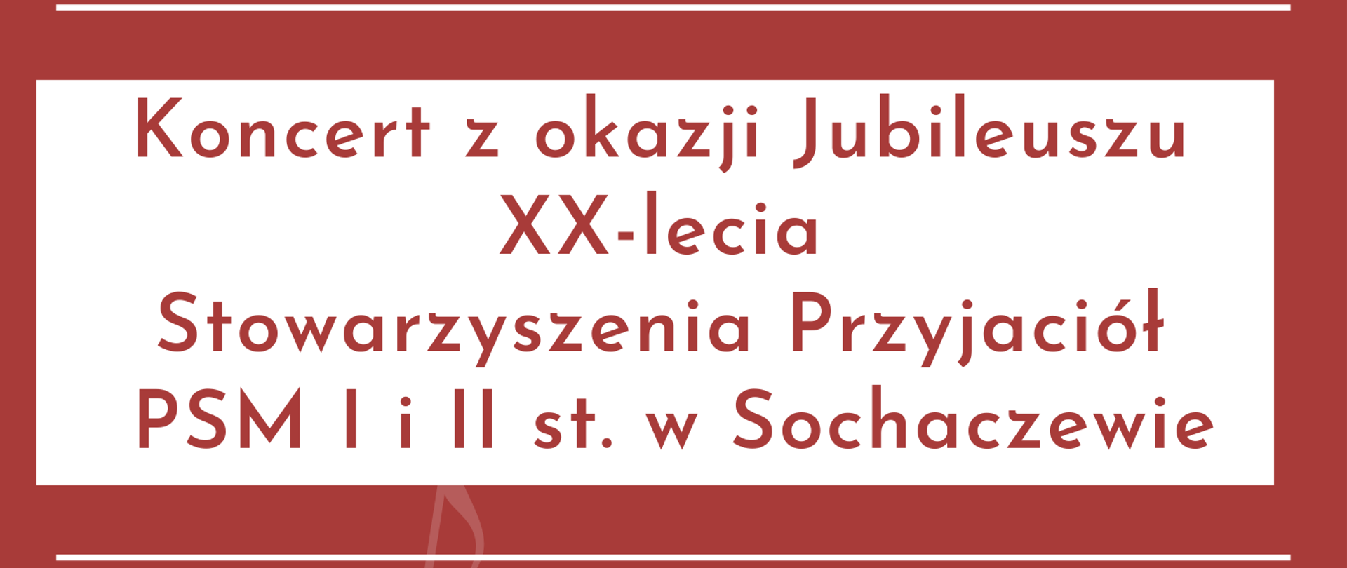 Na bordowym tle napisy: Koncert z okazji Jubileuszu XX-lecia Stowarzyszenia Przyjaciół PSM I i II st. w Sochaczewie. W programie występ Big-bandu PSM I i II st. im. F. Chopina w Sochaczewie pod dyrekcją Wojciecha Ziółkowskiego. 14 kwietnia 2023 r. godz. 17:30, Sala Koncertowa PSM I i II st. im. F. Chopina w Sochaczewie