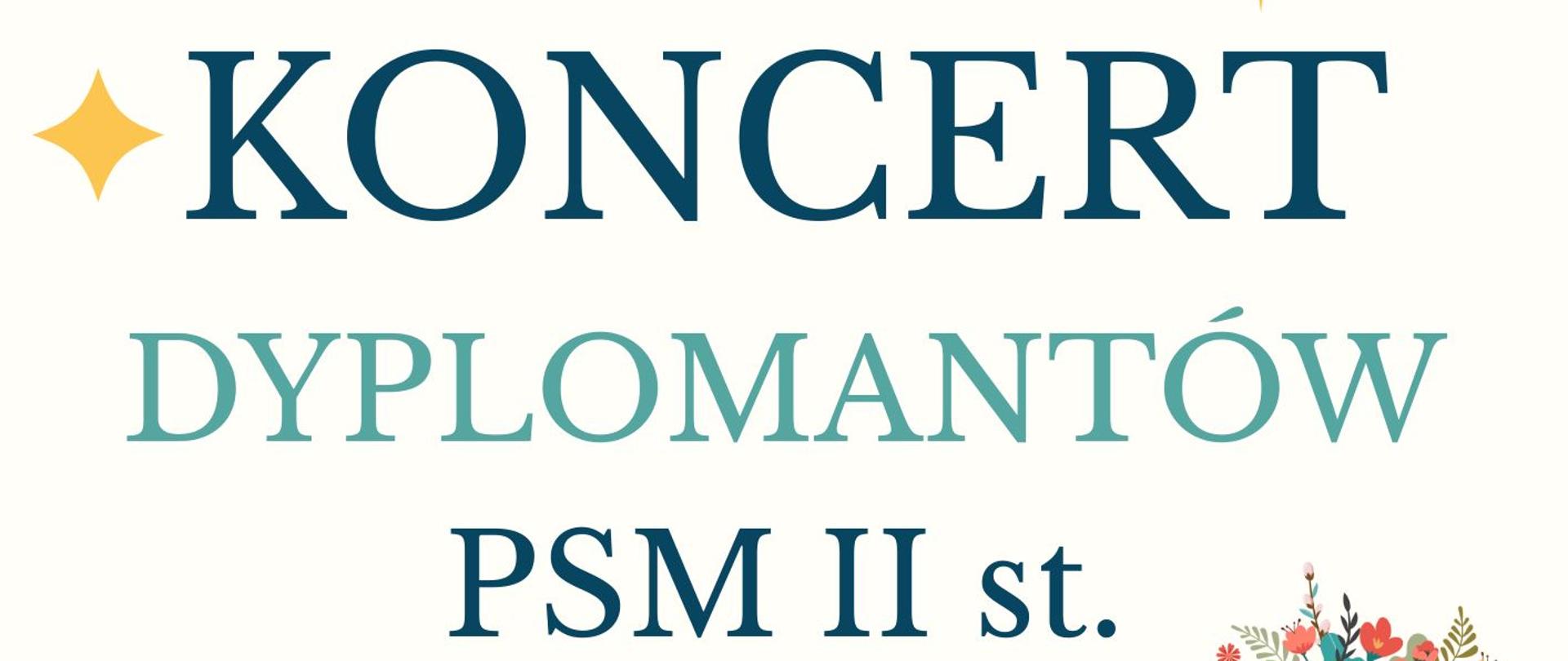 Plakat duży napis "Koncert dyplomantów PSM II st." jasne tło, poniżej wymienienieni artyści, na dole grafiki kolorowych kwiatów