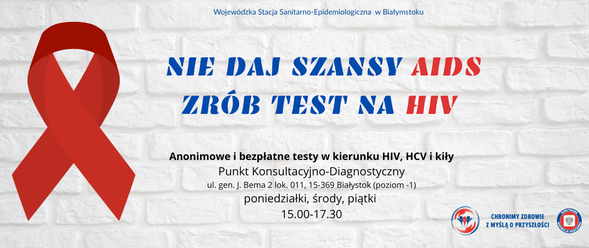 Na tle białej ceglanej ściany po lewej stronie znajduje się duża czerwona wstążka, symbol solidarności z osobami żyjącymi z HIV/AIDS. W centralnej części widnieje hasło: „Nie daj szansy AIDS. Zrób test na HIV”, z wyróżnionymi na czerwono słowami „AIDS” i „HIV”. Poniżej znajduje się informacja o anonimowych i bezpłatnych testach w kierunku HIV, HCV i kiły. Podano adres Punktu Konsultacyjno-Diagnostycznego: ul. Bema 2 lok. 011, 15-369 Białystok (punkt na poziomie -1) oraz godziny przyjęć: poniedziałki, środy i piątki w godzinach 15:00-17:30. W prawym dolnym rogu znajduje się logotyp Państwowej Inspekcji Sanitarnej.