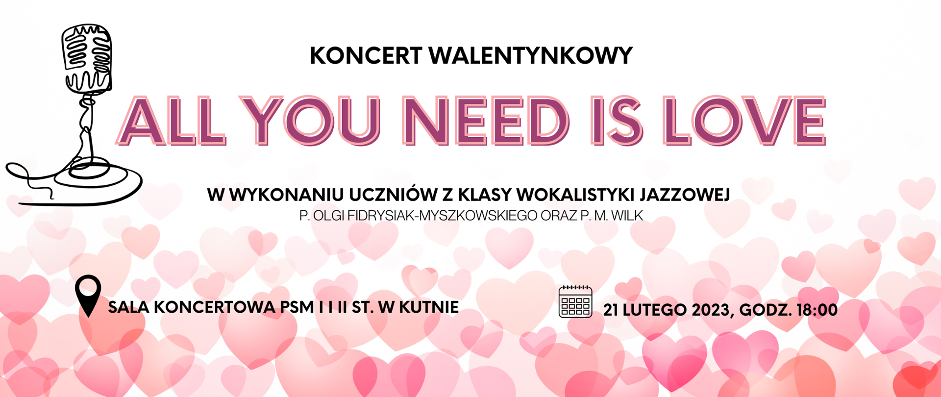 Na dole plakatu znajdują się różnej wielkości serca w odcieniach koloru różowego i brzoskwiniowego. Na tle serc znajdują się czarne piktogramy - miejsca (znacznik google) oraz czasu (kalendarz) wraz z informacją o miejscu odbywania się koncertu, dacie i godzinie. W lewym górnym rogu plakatu znajduje się czarny szkic stylizowanego na stary mikrofonu. Obok mieści się napis ALL YOU NEED IS LOVE - tytuł wydarzenia. Jest w kolorze ciemnego różu z przesuniętym do góry w lewo obramowaniem w kolorze jasnego różu. Nad napisem widnieje informacja - czarny napis KONCERT WALENTYNKOWY, a pod nim notka o występujących w koncercie Uczniach, także w kolorze czarnym. Czcionka podpisu o osobach przygotowujących koncert jest cieńsza, także czarna. 