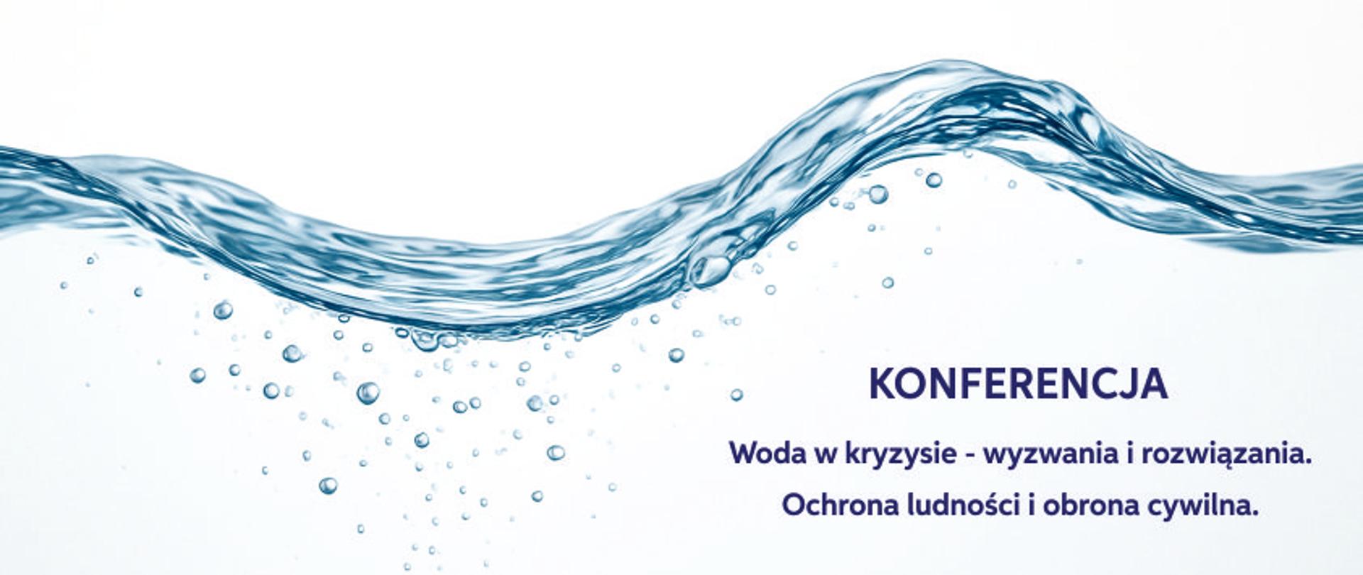baner przedstawiający na białym tle taflę przezroczystej wody, jej krople. Na tle wody napis: Konferencja Woda w kryzysie - wyzwania i rozwiązania. Ochrona ludności i obrona cywilna. 