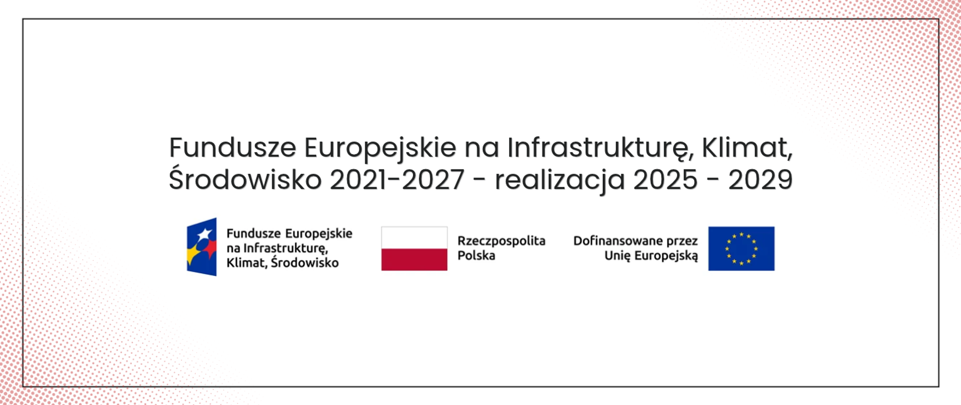 Fundusze Europejskie na Infrastrukturę, Klimat, Środowisko 2021-2027 - realizacja 2025 - 2029