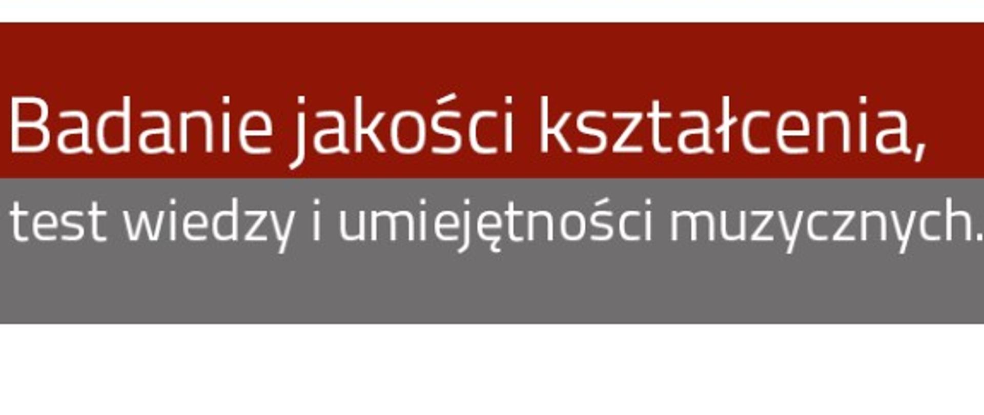 Tło - pasy w kolorach biały, bordowy i szary oraz najszerszy biały na dole. Biała czcionka napis: Badanie jakości kształcenia, test wiedzy i umiejętności muzycznych