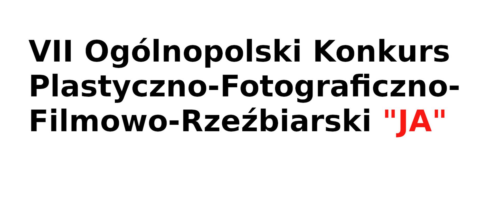 na białym tle napis VII Ogólnopolskim Konkursie Plastyczno - Fotograficzno - Filmowo - Rzeźbiarskim ,,JA"