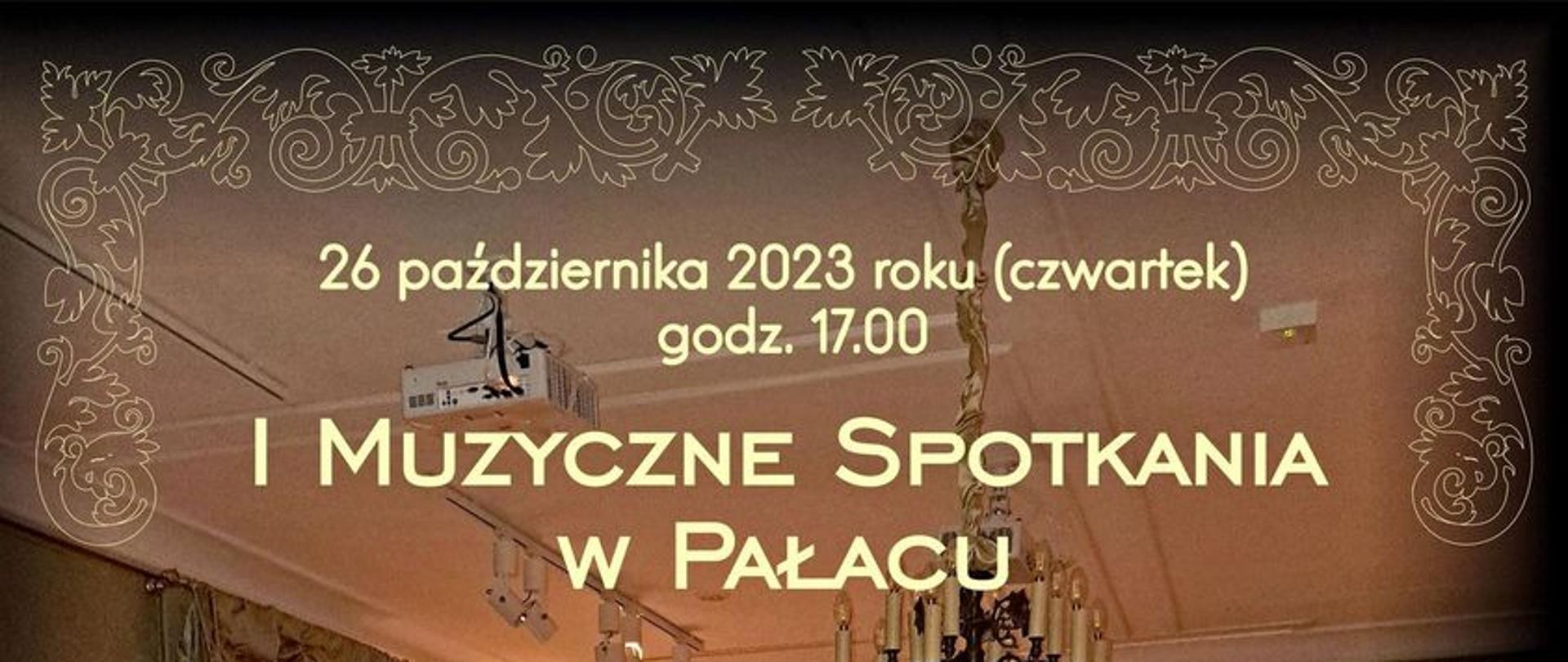 na tle zdjęcia przedstawiającego salę pałacową z fortepianem pod oknem napisy w kolorze kremowym - 26 października 2023 r. czwartek, godz. 17.00 I Muzyczne Spotkania w Pałacu, w programie Koncert Muzyki Dawnej w wykonaniu nauczycieli i uczniów Państwowej Szkoły Muzycznej, wejściówki do odebrania w kasie muzeum, cena 10 zł 