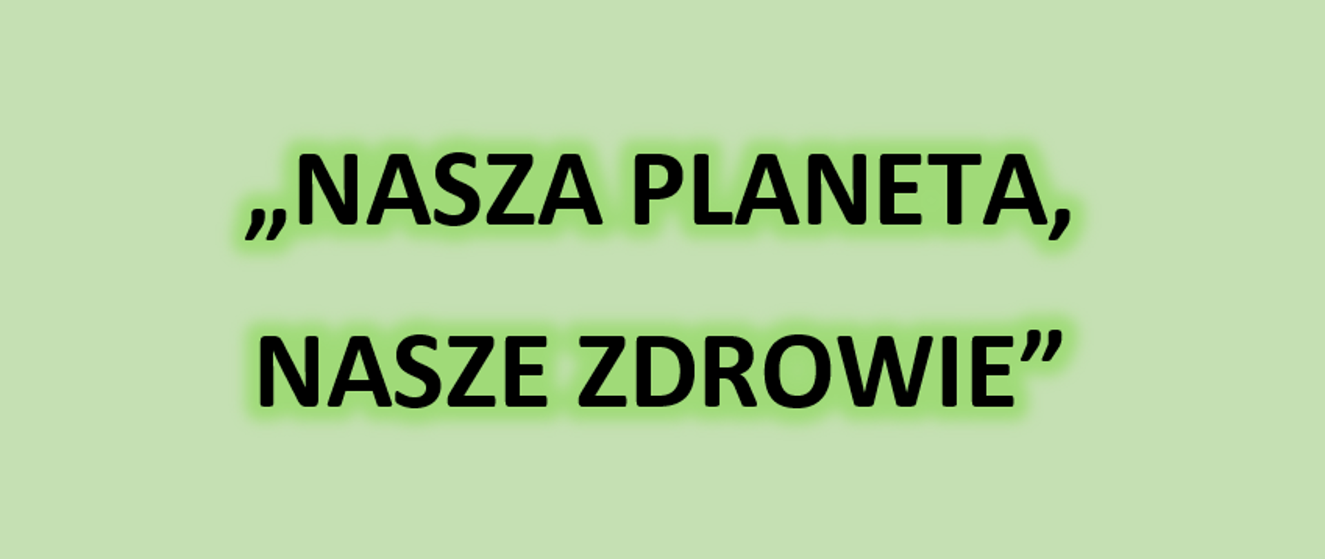 NA GRAFICE WIDOCZNY JEST NAPIS "NASZA PLANETA, NASZE ZDROWIE". TŁO JEST ZIELONE.