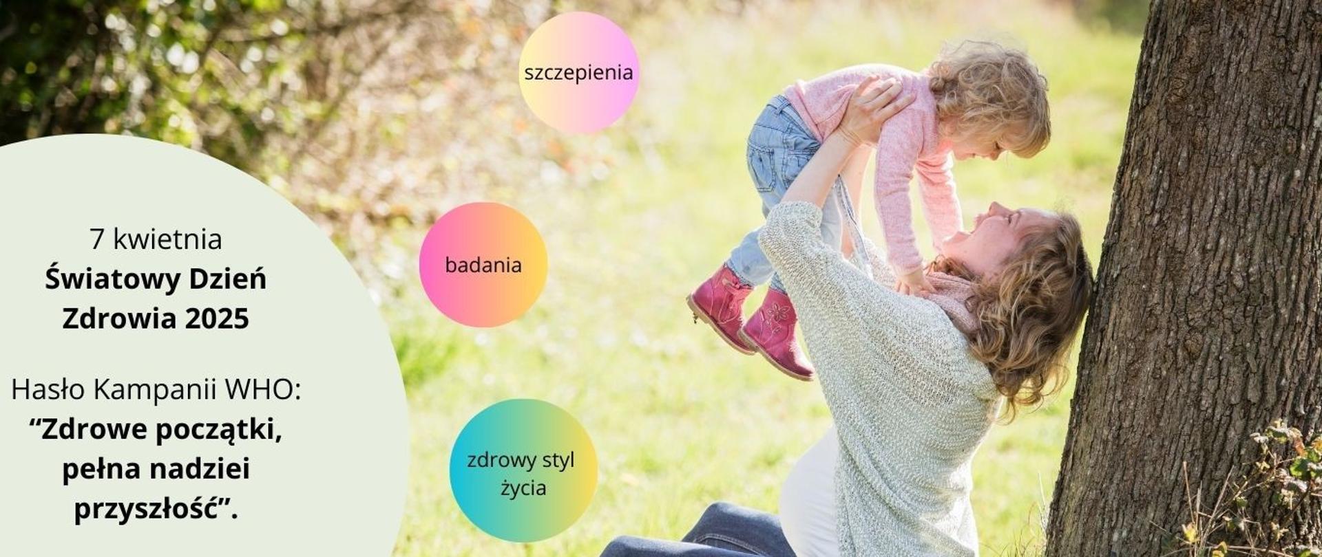 Grafika przedstawia kobietę w ciąży siedzącą na ziemi , opartą o pień drzewa i podnosi dziecko do góry, w kręgu napisy :szczepienia, badania, zdrowy styl życia, zdrowie psychiczne. oraz napis 7 kwietnia światowy dzień zdrowia. Hasło kampanii WHO "Zdrowe początki, pełna nadziei przyszłość" 