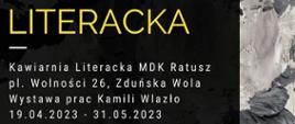  na czarnym tle napis: Literacka_ Kawiarnia Literacka MDK Ratusz pl. Wolności26, Zduńska Wola Wystawa prac Kamili Wlazło 19.04.2023 - 31.05.2023