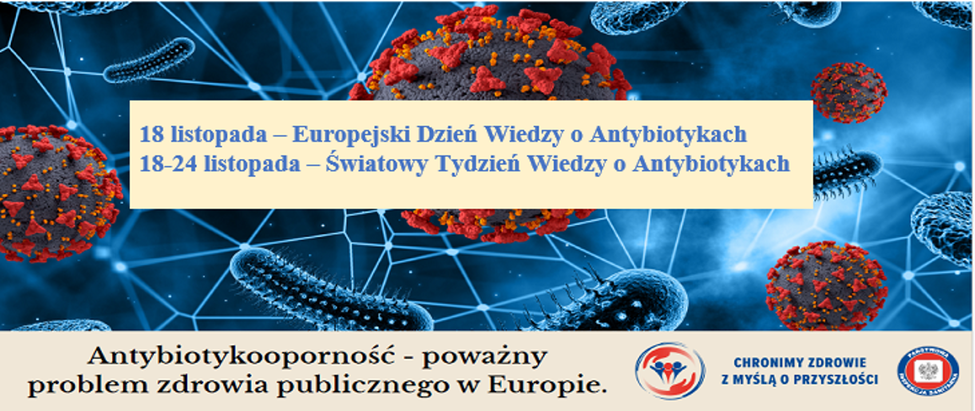 Grafika edukacyjna dotycząca Europejskiego Dnia Wiedzy o Antybiotykach i Światowego Tygodnia Wiedzy o Antybiotykach. Tło przedstawia powiększone, trójwymiarowe wizualizacje bakterii i wirusów w odcieniach niebieskiego i czerwonego. Na jasnym prostokątnym pasku umieszczony jest tekst z datami wydarzeń. U dołu widnieje hasło o antybiotykooporności jako poważnym problemie zdrowia publicznego oraz logotypy instytucji zdrowotnych.