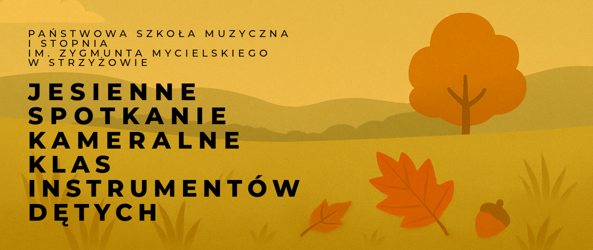 Baner w ciepłej, jesiennej kolorystyce – dominują odcienie żółci, pomarańczu i złota. W tle widać ilustrację jesiennego krajobrazu z pomarańczowym drzewem, wzgórzami, liśćmi i żołędziem. Po lewej stronie umieszczony jest czarny tekst: „Państwowa Szkoła Muzyczna I stopnia im. Zygmunta Mycielskiego w Strzyżowie”. Poniżej, większymi pogrubionymi literami, widnieje napis: „Jesienne spotkanie kameralne klas instrumentów dętych”. Całość ma ciepły, przyjazny i nastrojowy charakter, nawiązujący do jesieni i muzyki.