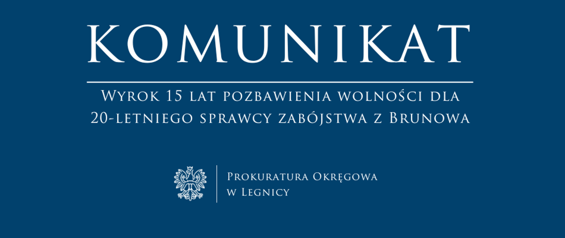 baner - na niebieskim tle napis w kolorze białym Komunikat, poniżej pozioma biała kreska, pod kreską napis "Wyrok 15 lat pozbawienia wolności dla 20-letniego sprawcy zabójstwa z Brunowa", niżej pośrodku rysunek orła oddzielony od napisu Prokuratura Okręgowa w Legnicy krótką pionową kreską 